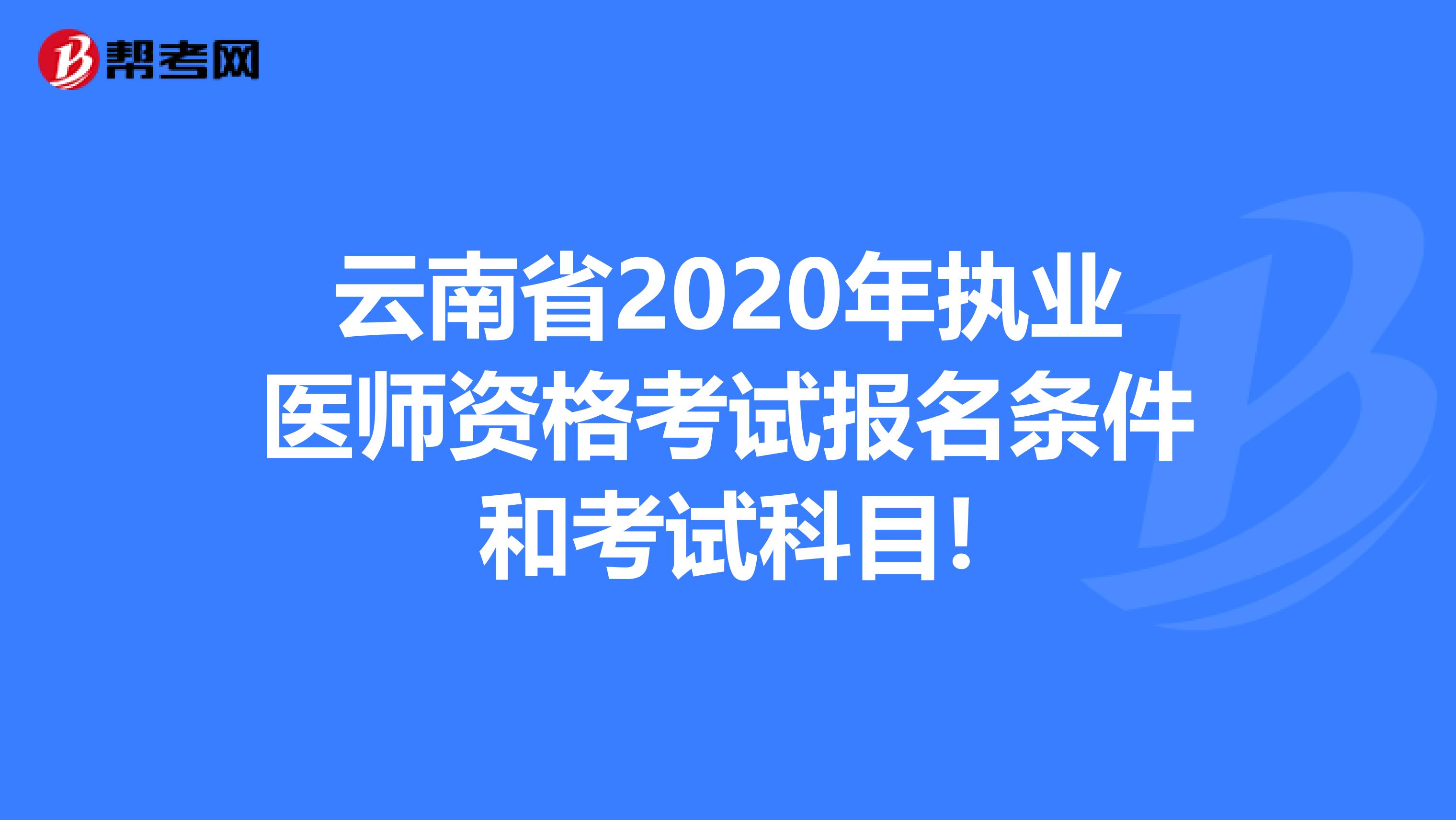 云南省2020年执业医师资格考试报名条件和考试科目!