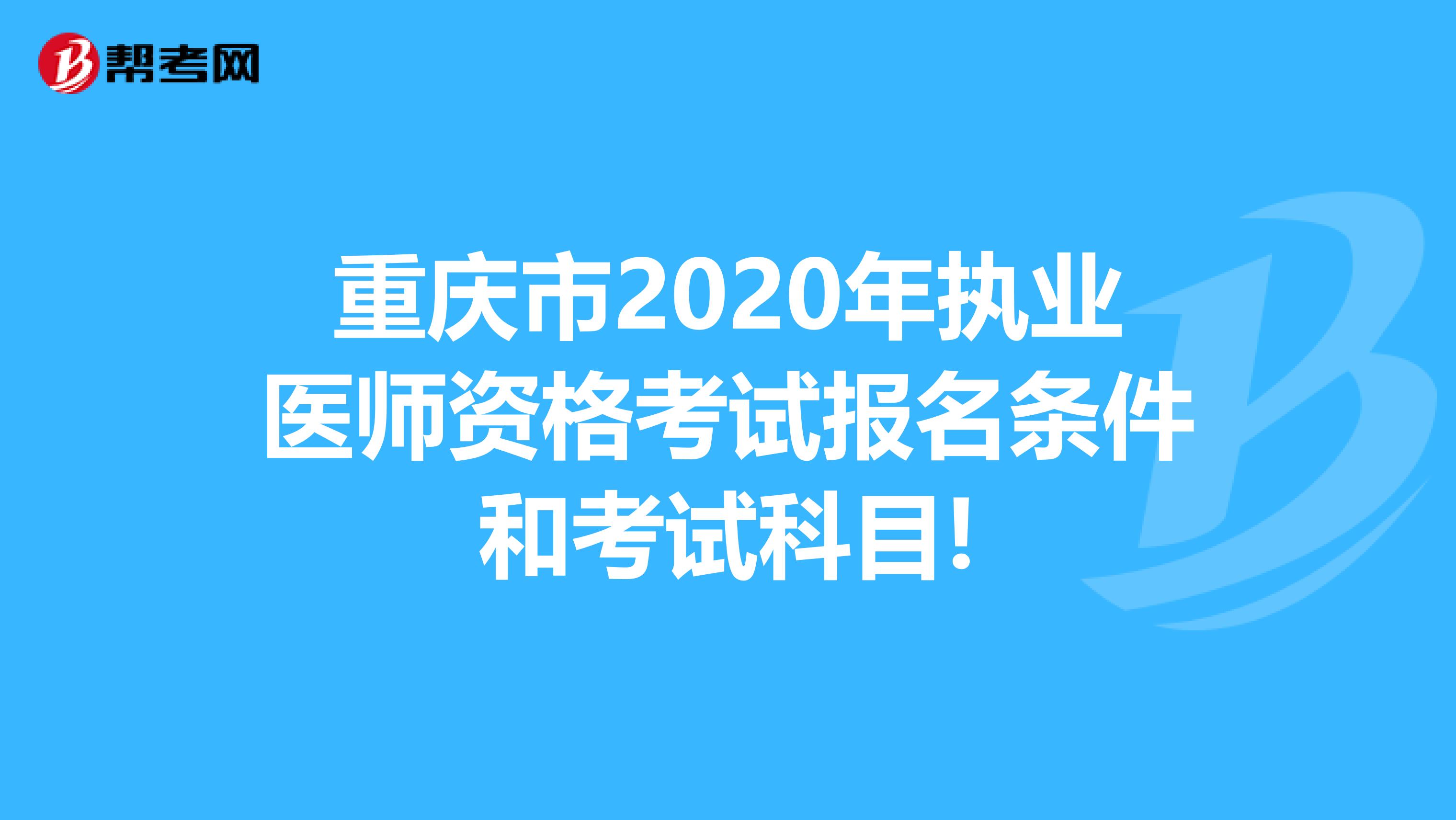 重庆市2020年执业医师资格考试报名条件和考试科目!