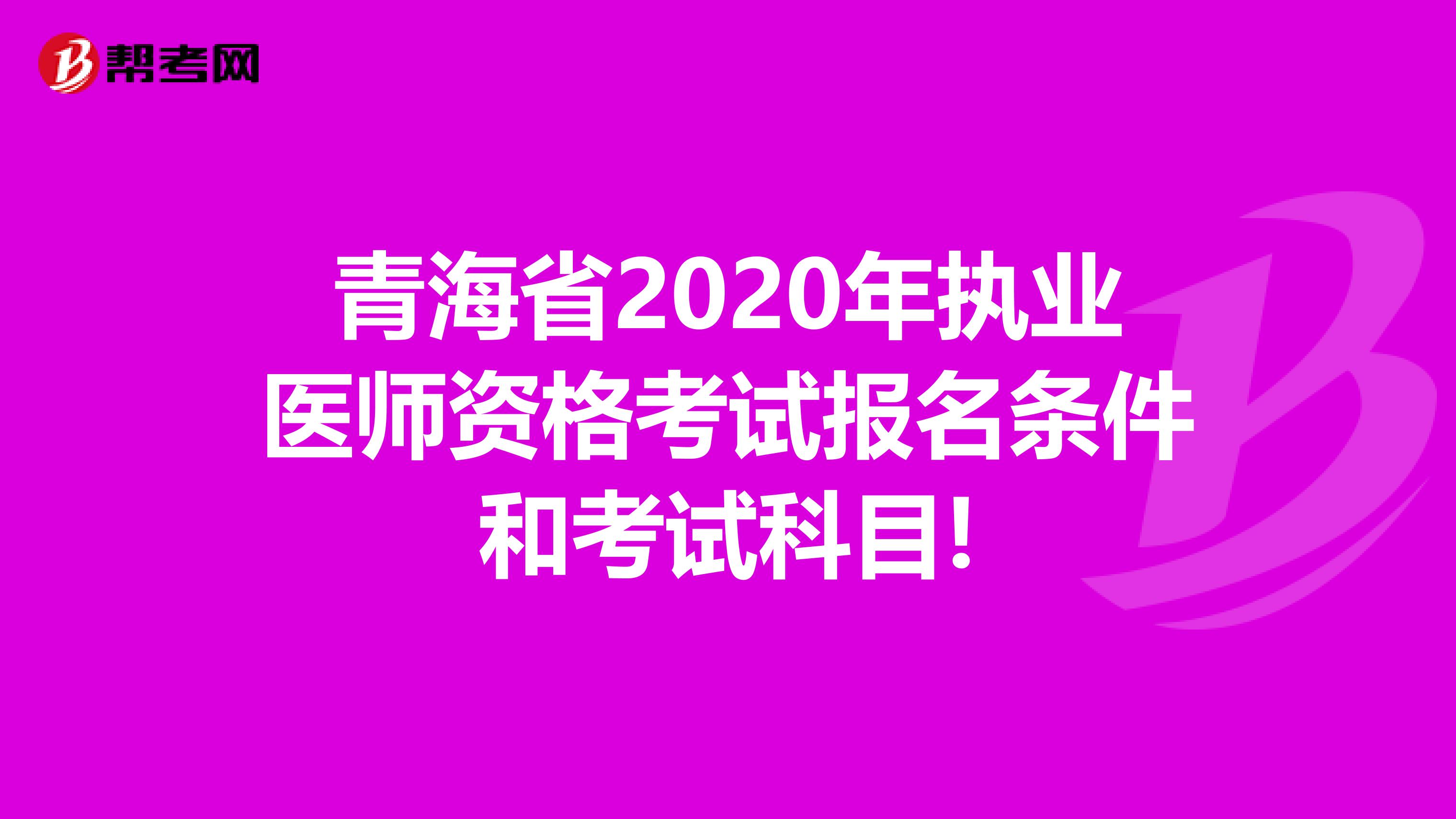 青海省2020年执业医师资格考试报名条件和考试科目!