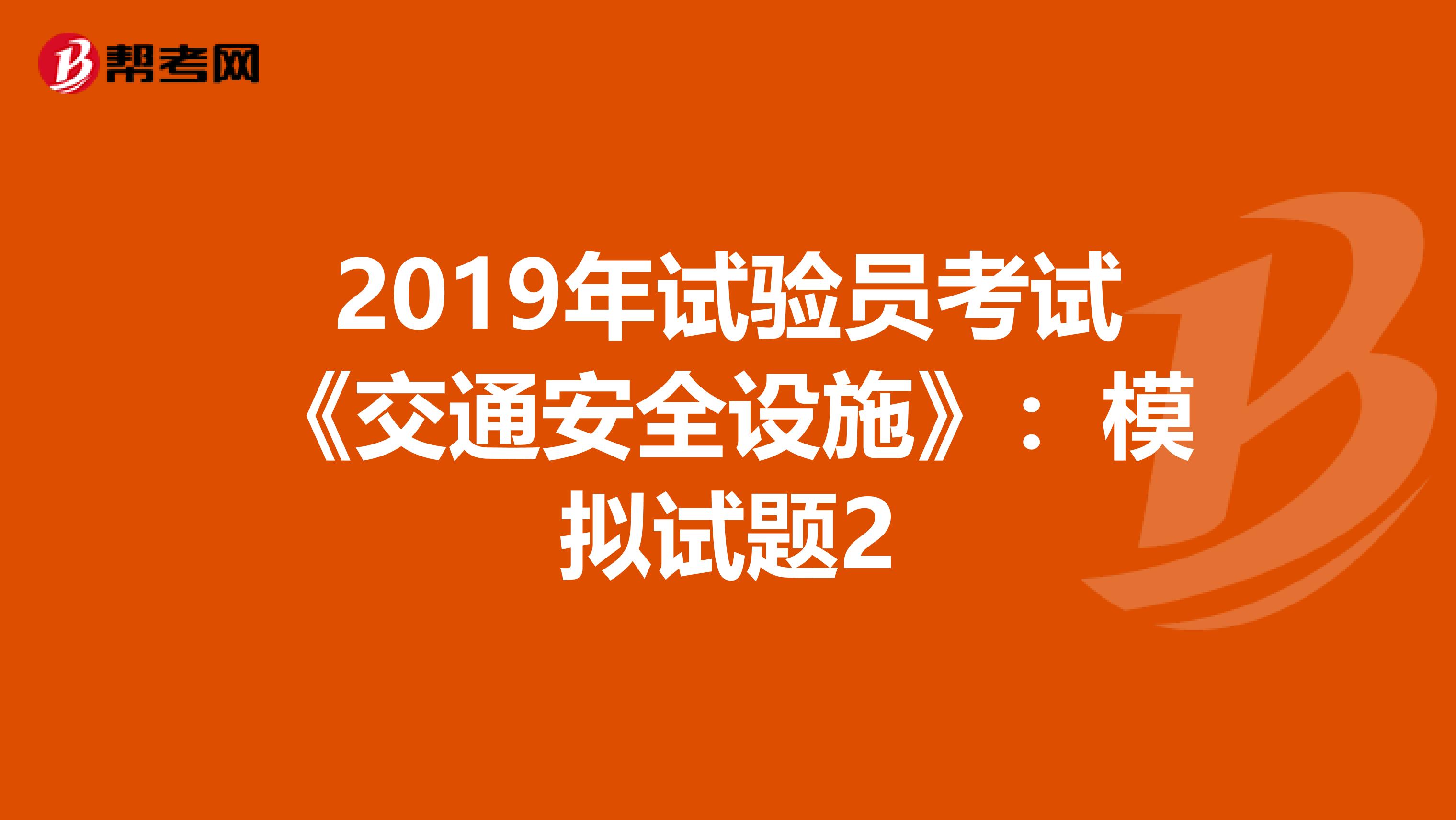 2019年試驗(yàn)員考試《交通安全設(shè)施》:模擬試題2