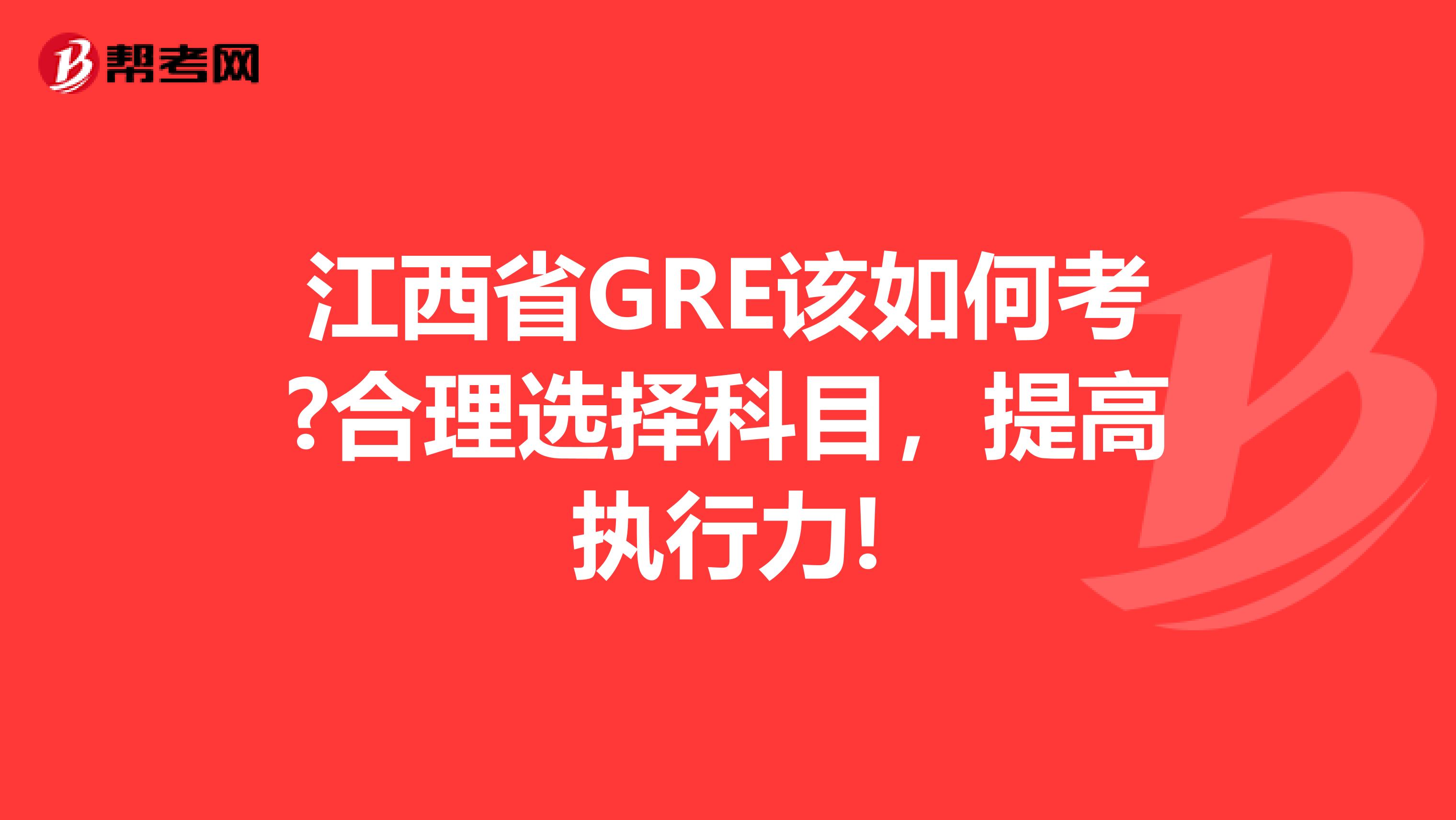 江西省GRE该如何考?合理选择科目，提高执行力!
