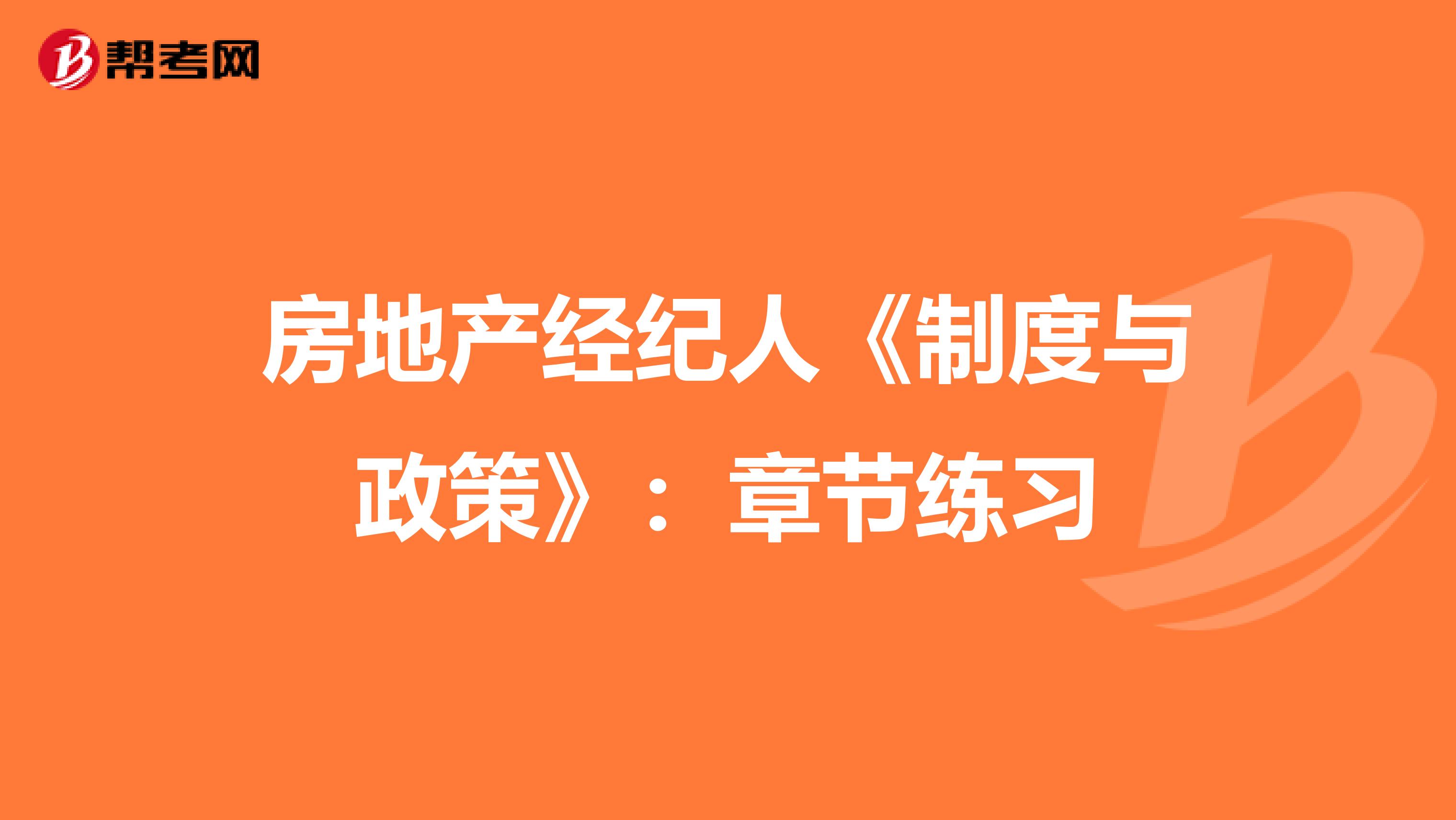 房地产经纪人《制度与政策》：章节练习