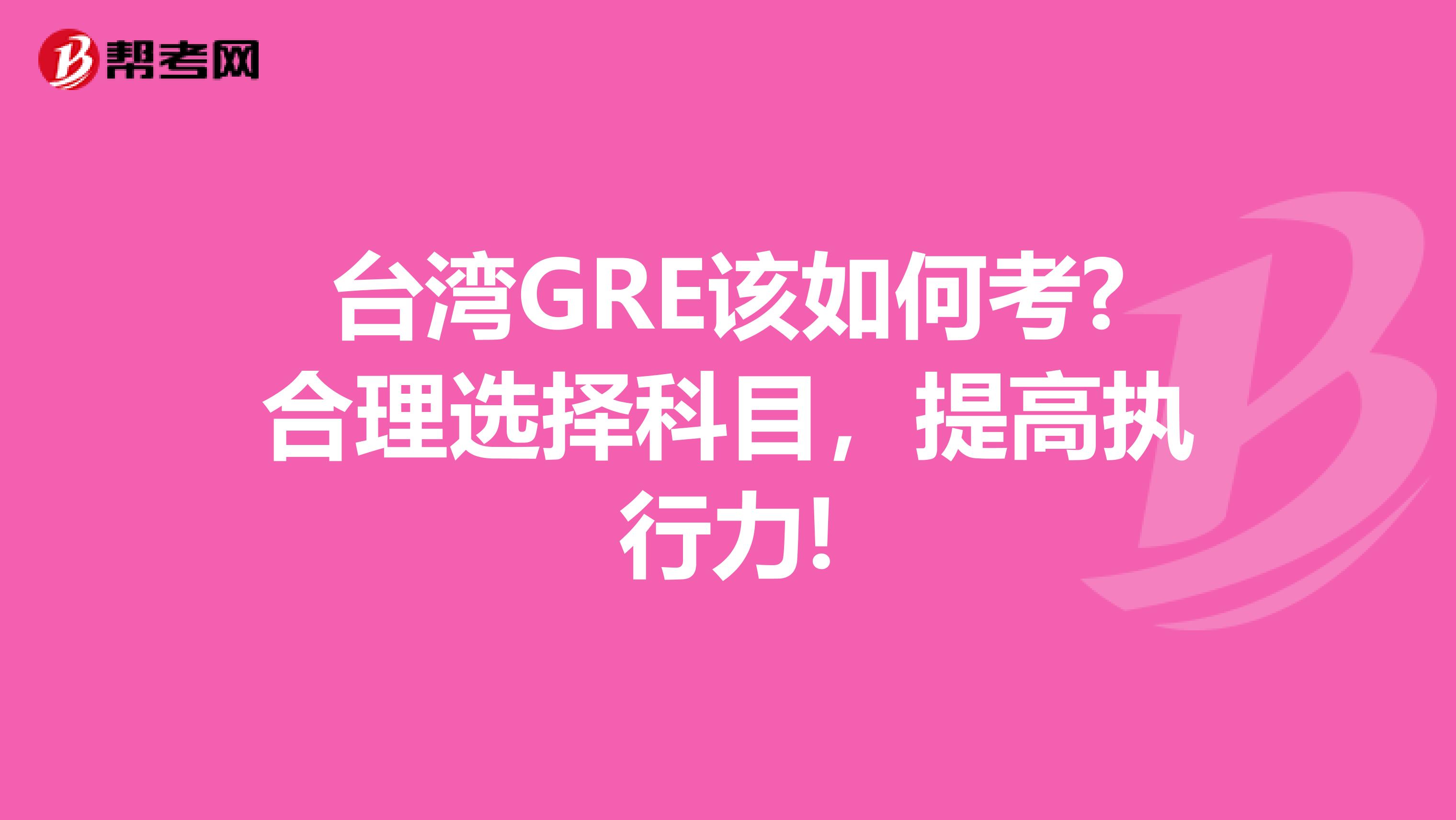 台湾GRE该如何考?合理选择科目，提高执行力!