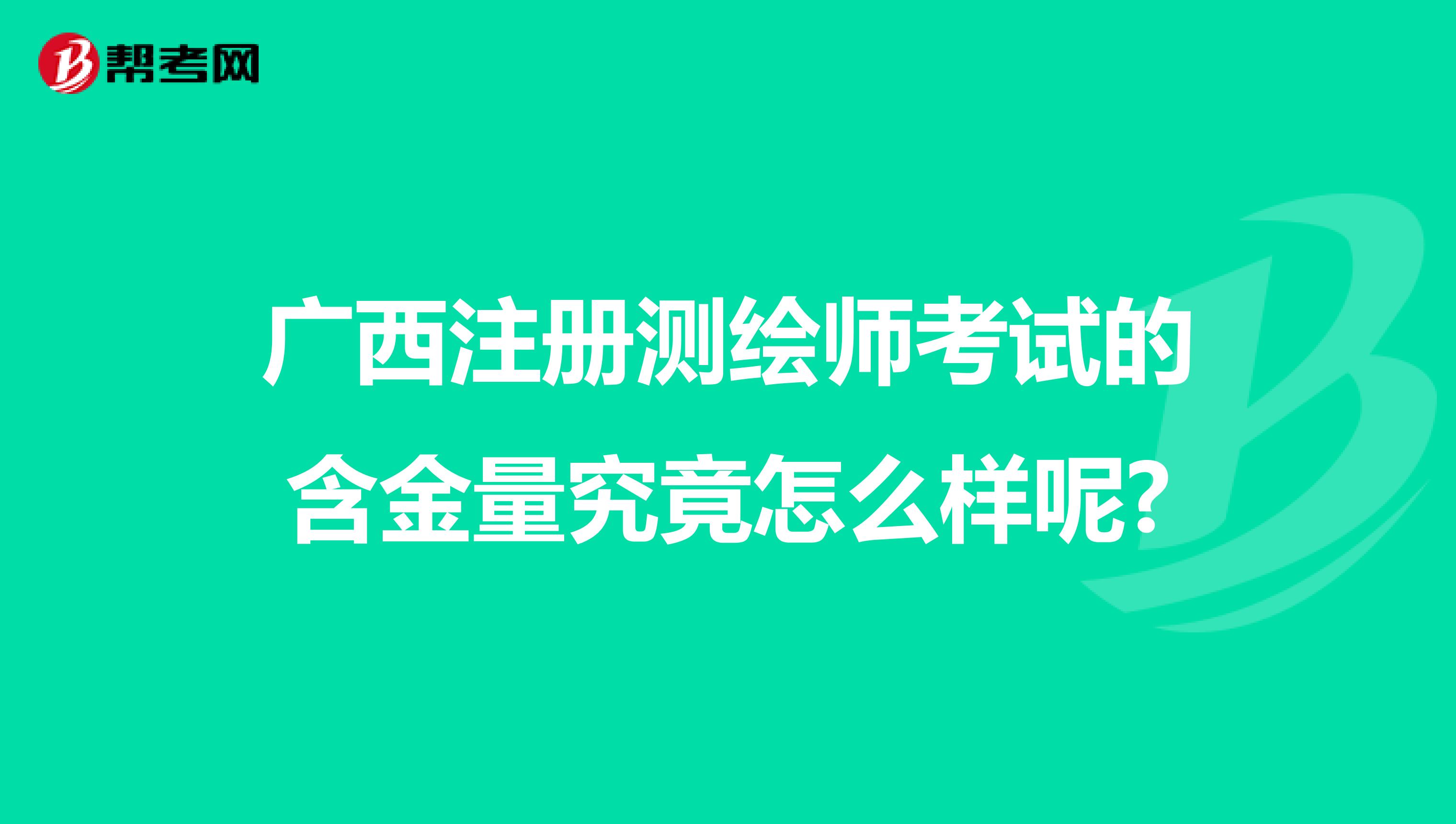 廣西注冊測繪師考試的含金量究竟怎么樣呢?