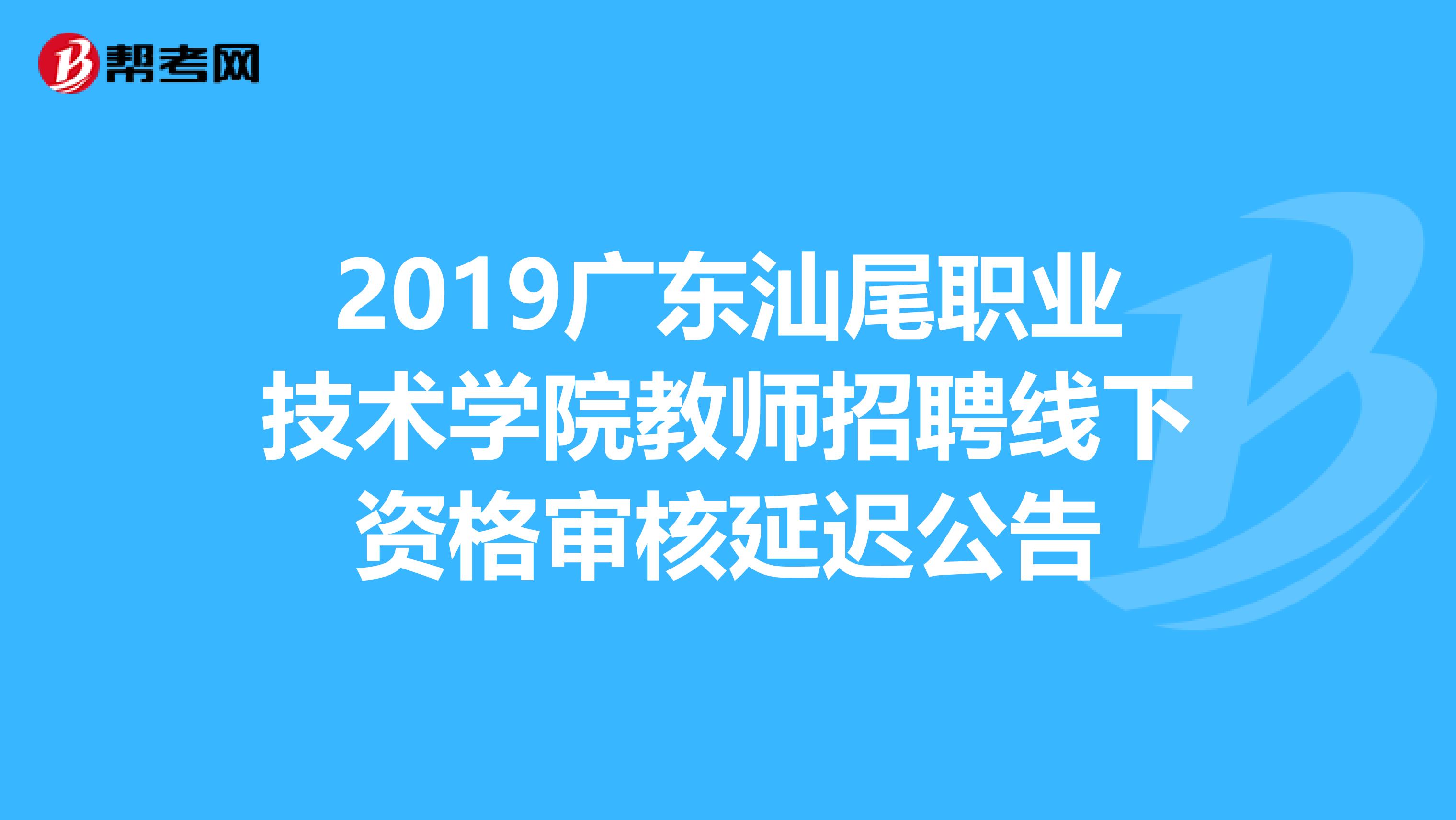 2019广东汕尾职业技术学院教师招聘线下资格审核延迟公告