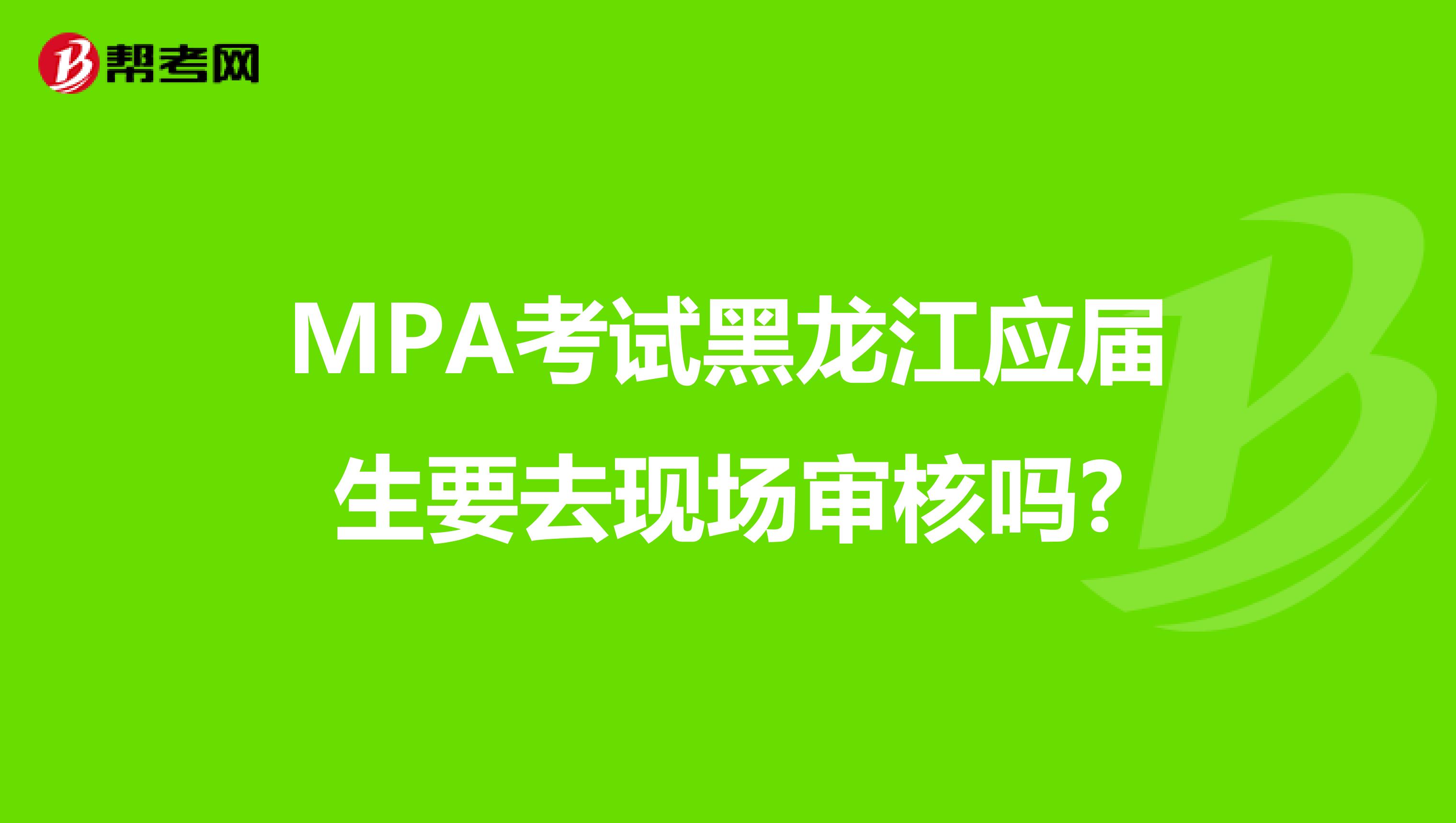 MPA考试黑龙江应届生要去现场审核吗?