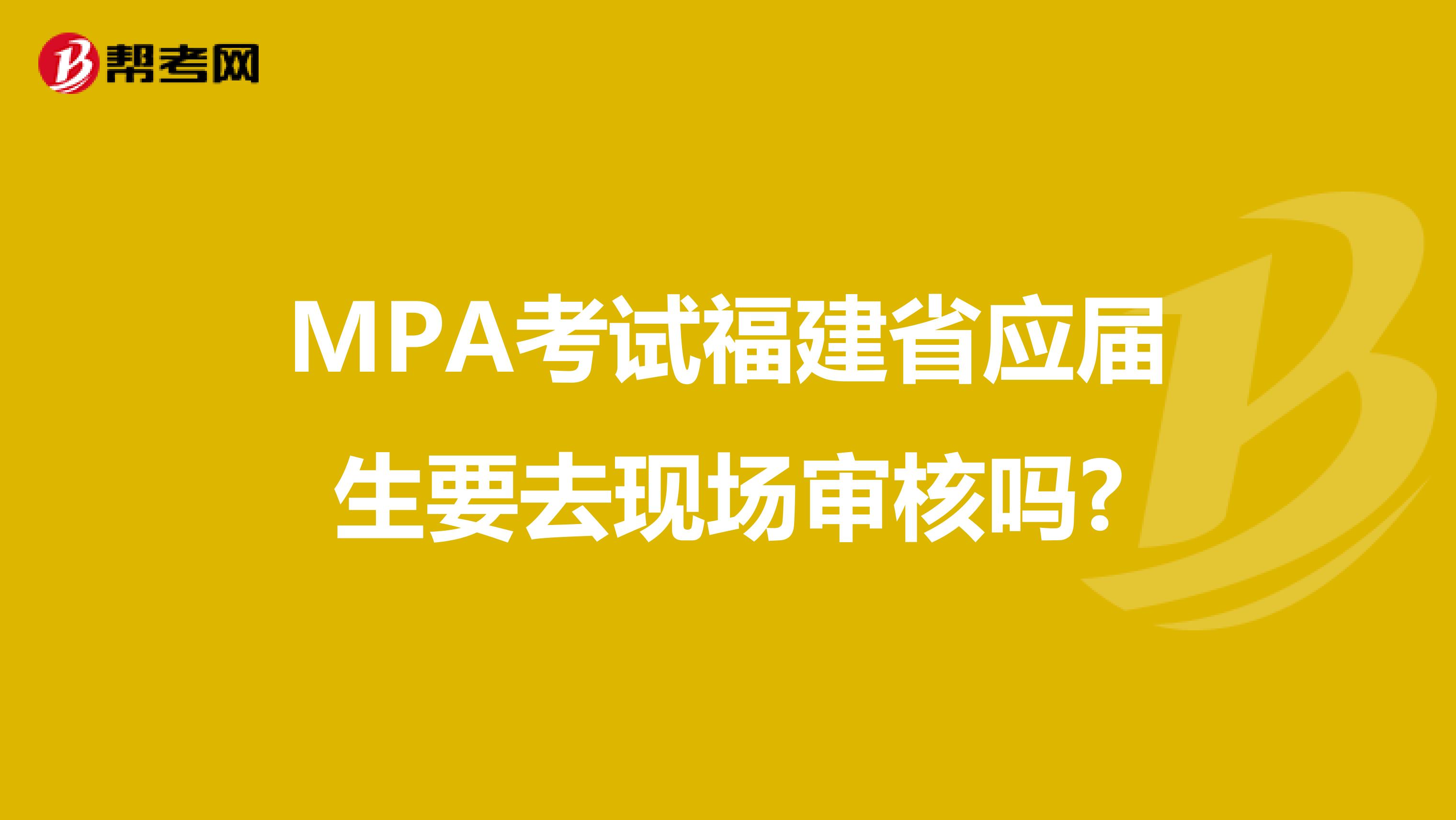 MPA考试福建省应届生要去现场审核吗?