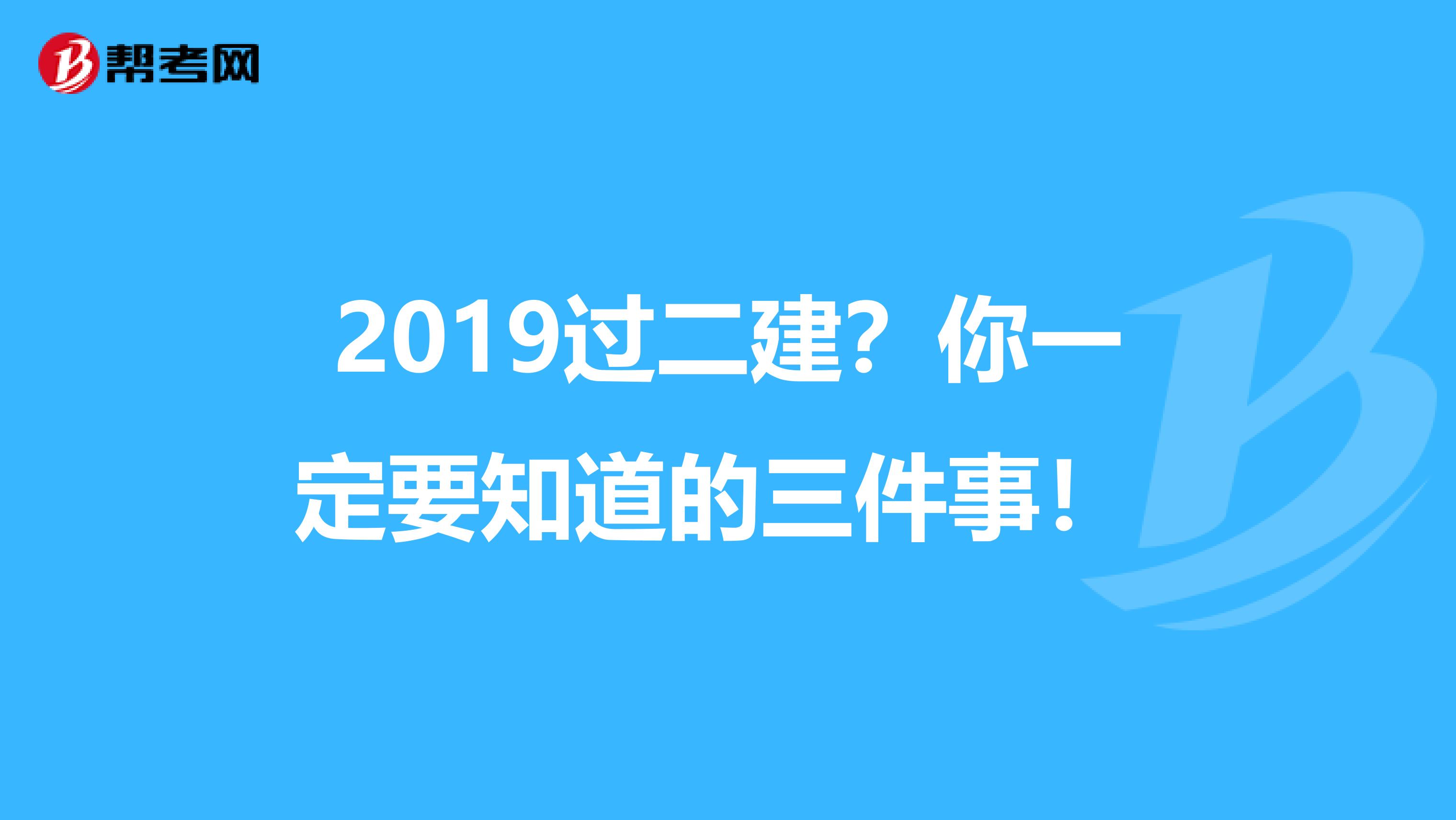 2019过二建？你一定要知道的三件事！ 