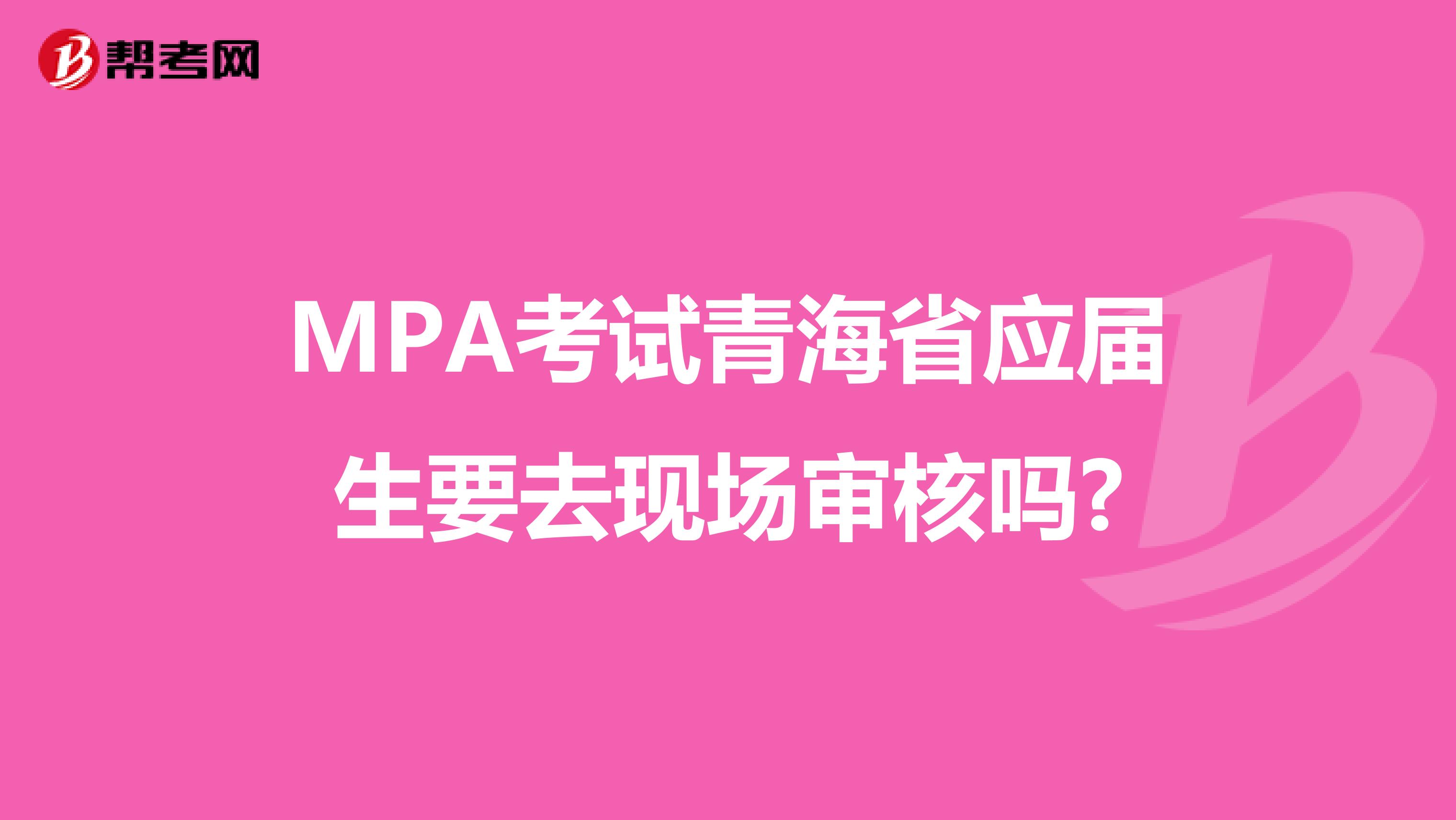 MPA考試青海省應(yīng)屆生要去現(xiàn)場(chǎng)審核嗎?