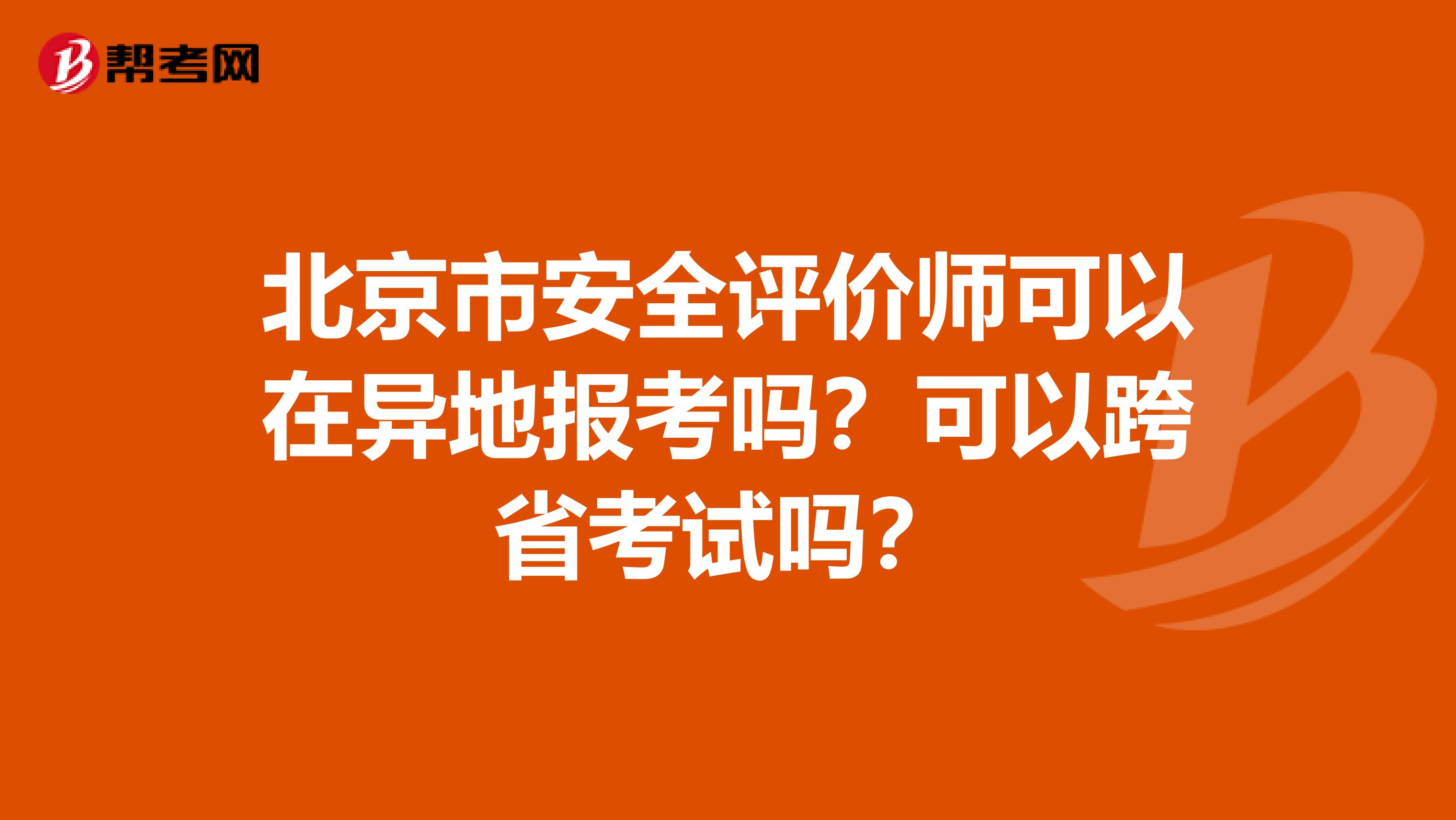 北京市安全评价师可以在异地报考吗？可以跨省考试吗？