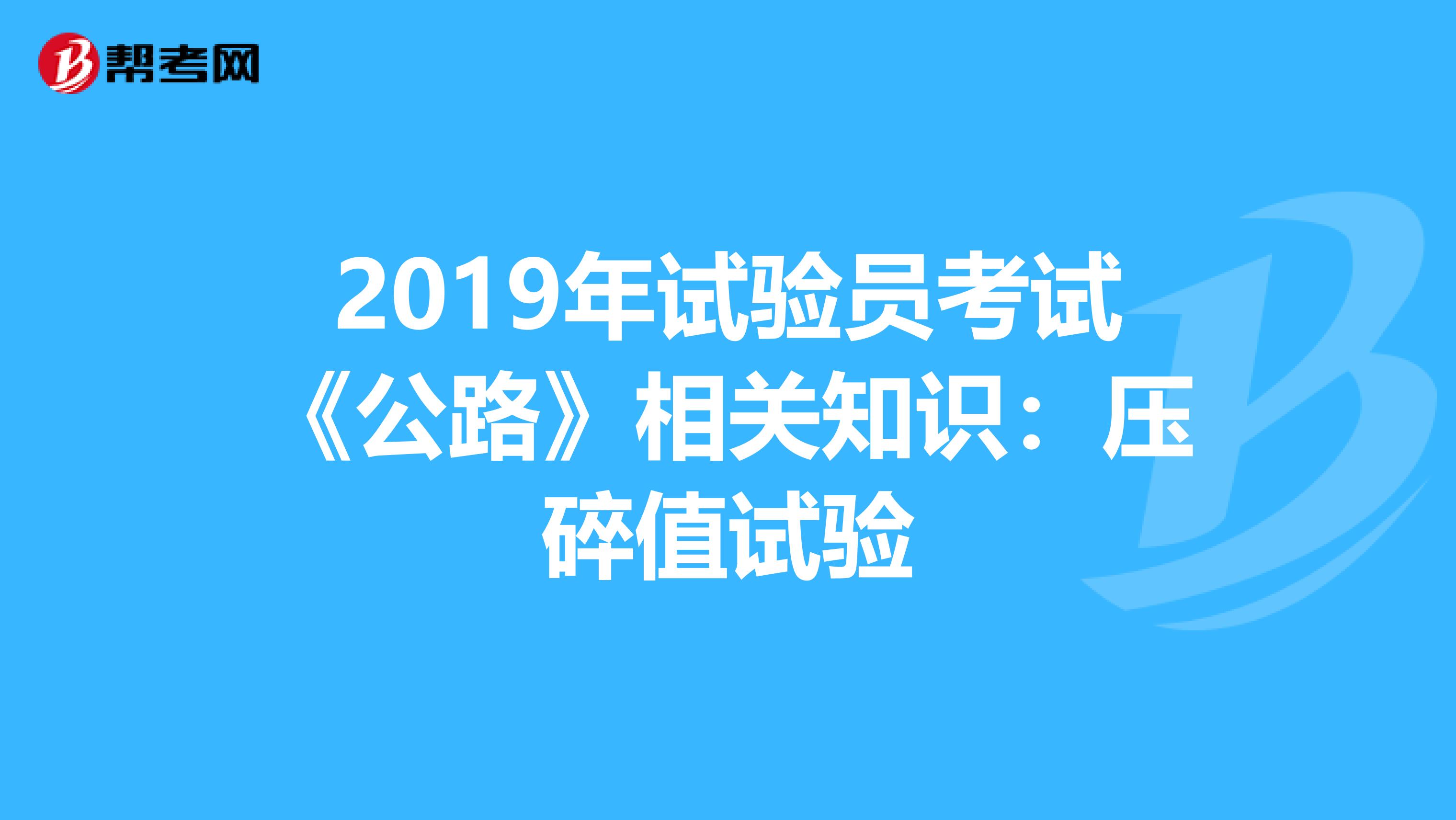 2019年试验员考试《公路》相关知识：压碎值试验