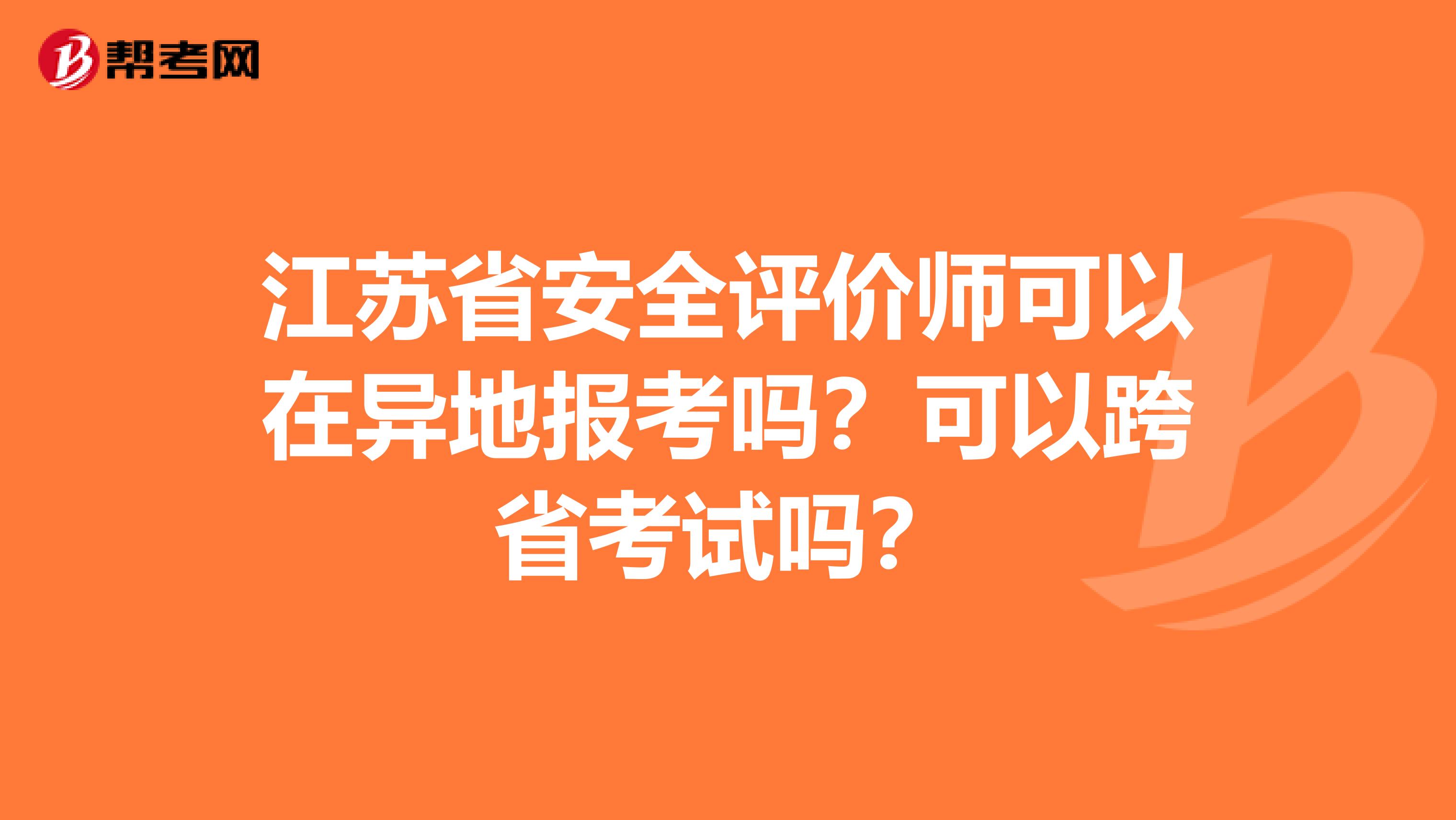 江苏省安全评价师可以在异地报考吗？可以跨省考试吗？