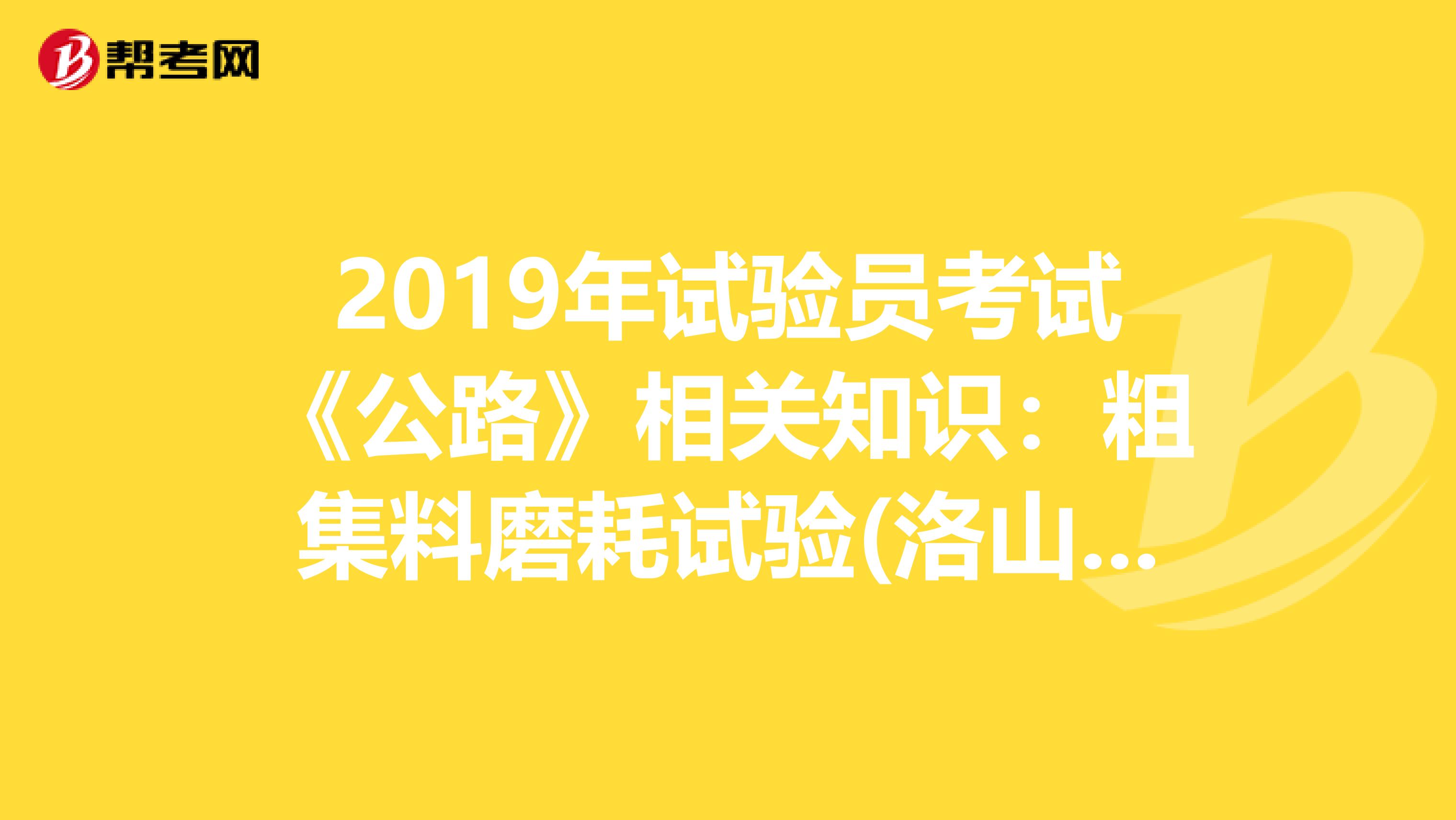 2019年试验员考试《公路》相关知识：粗集料磨耗试验(洛山矶法)