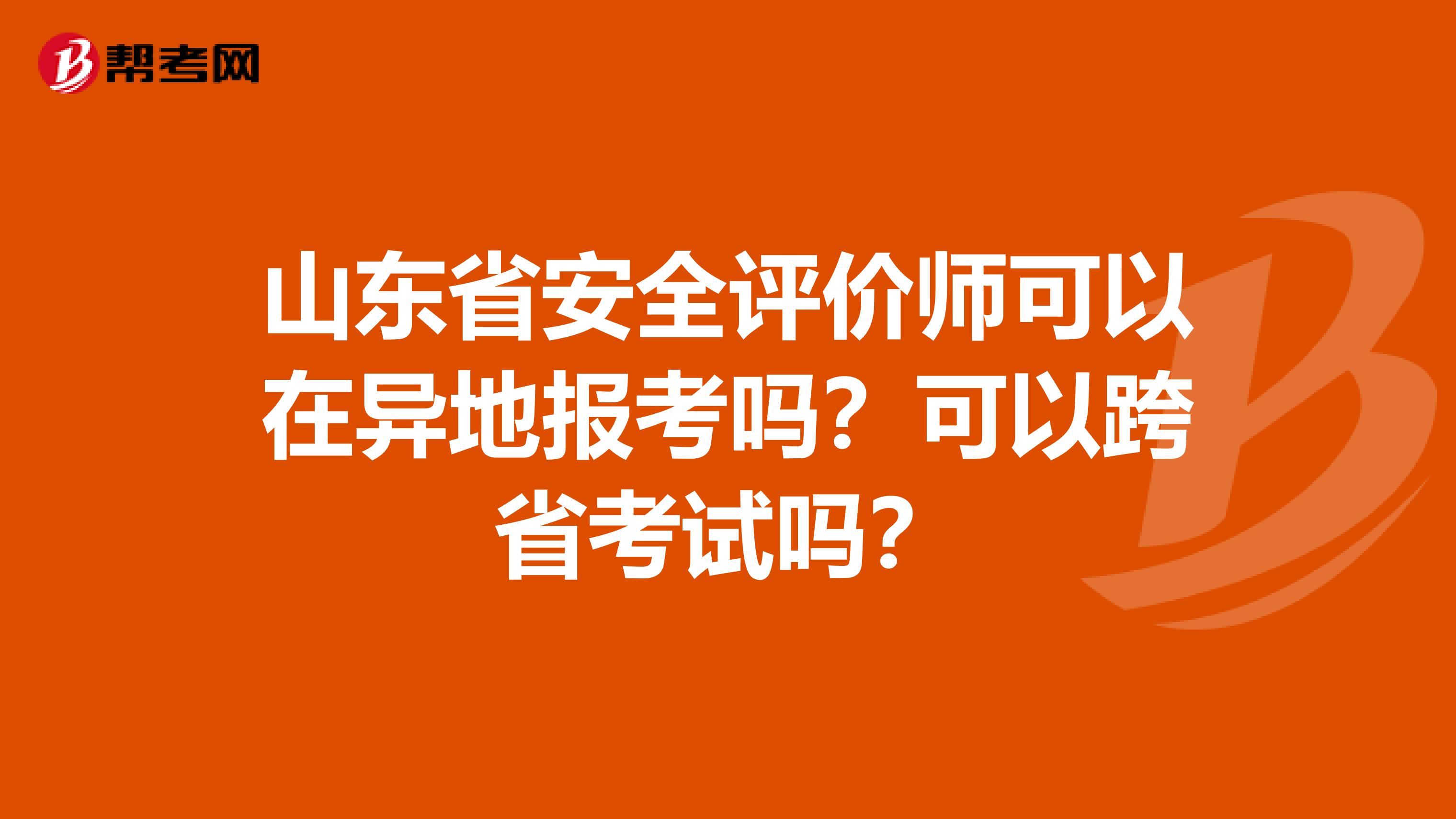 山东省安全评价师可以在异地报考吗？可以跨省考试吗？