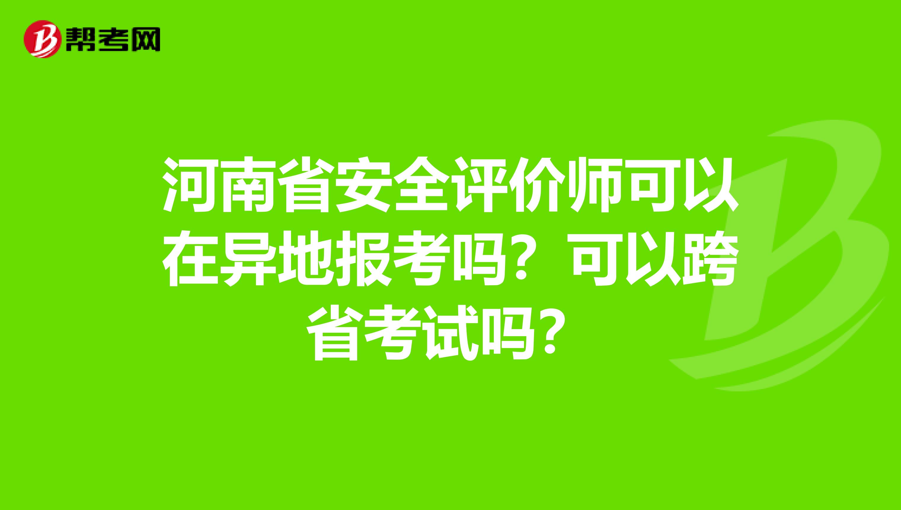 河南省安全评价师可以在异地报考吗？可以跨省考试吗？