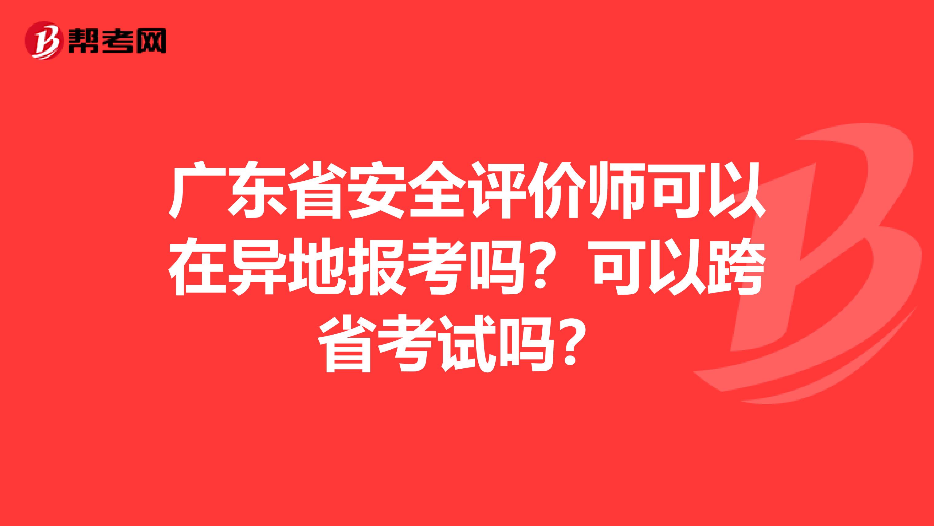 广东省安全评价师可以在异地报考吗？可以跨省考试吗？