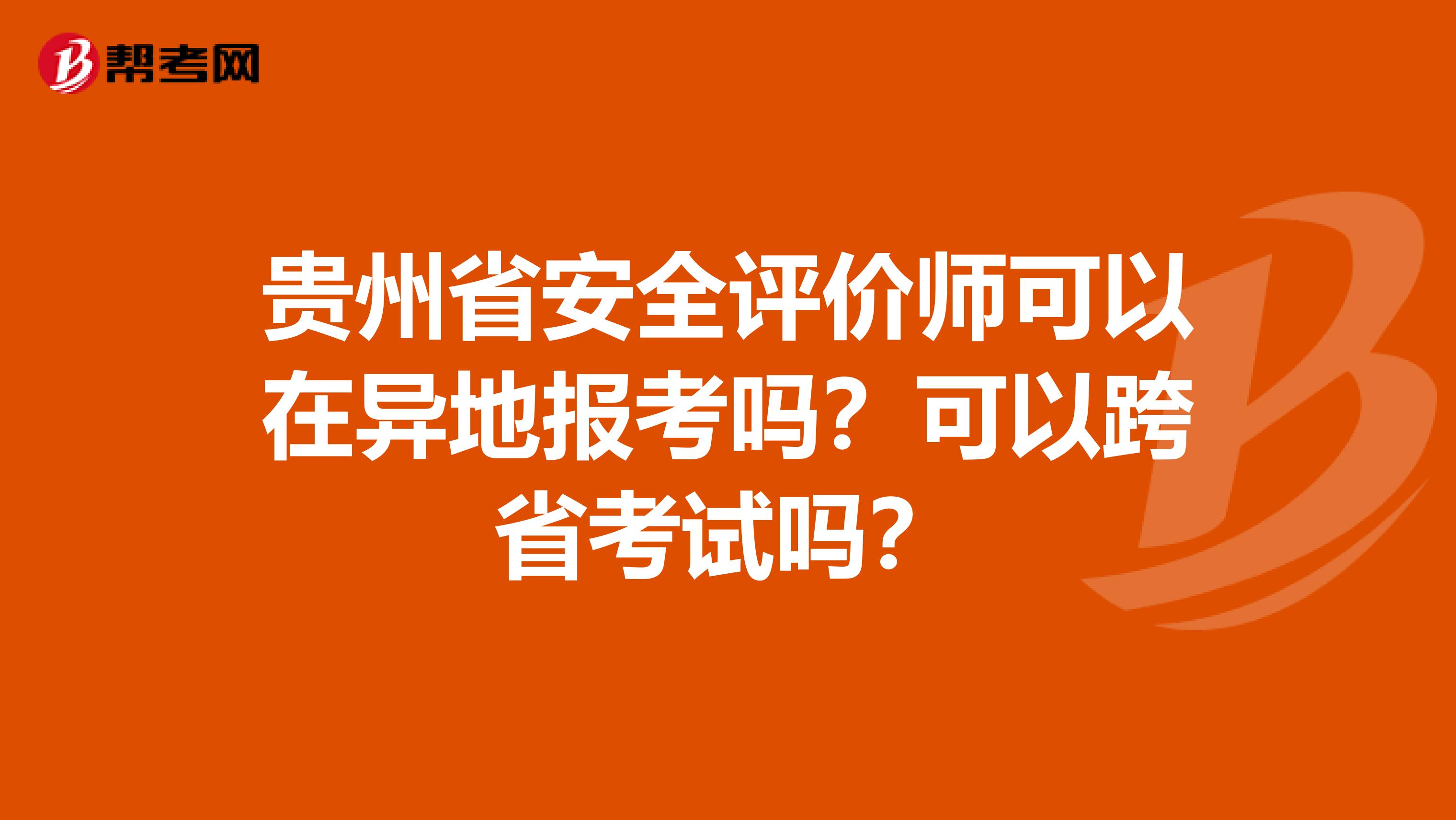 贵州省安全评价师可以在异地报考吗？可以跨省考试吗？