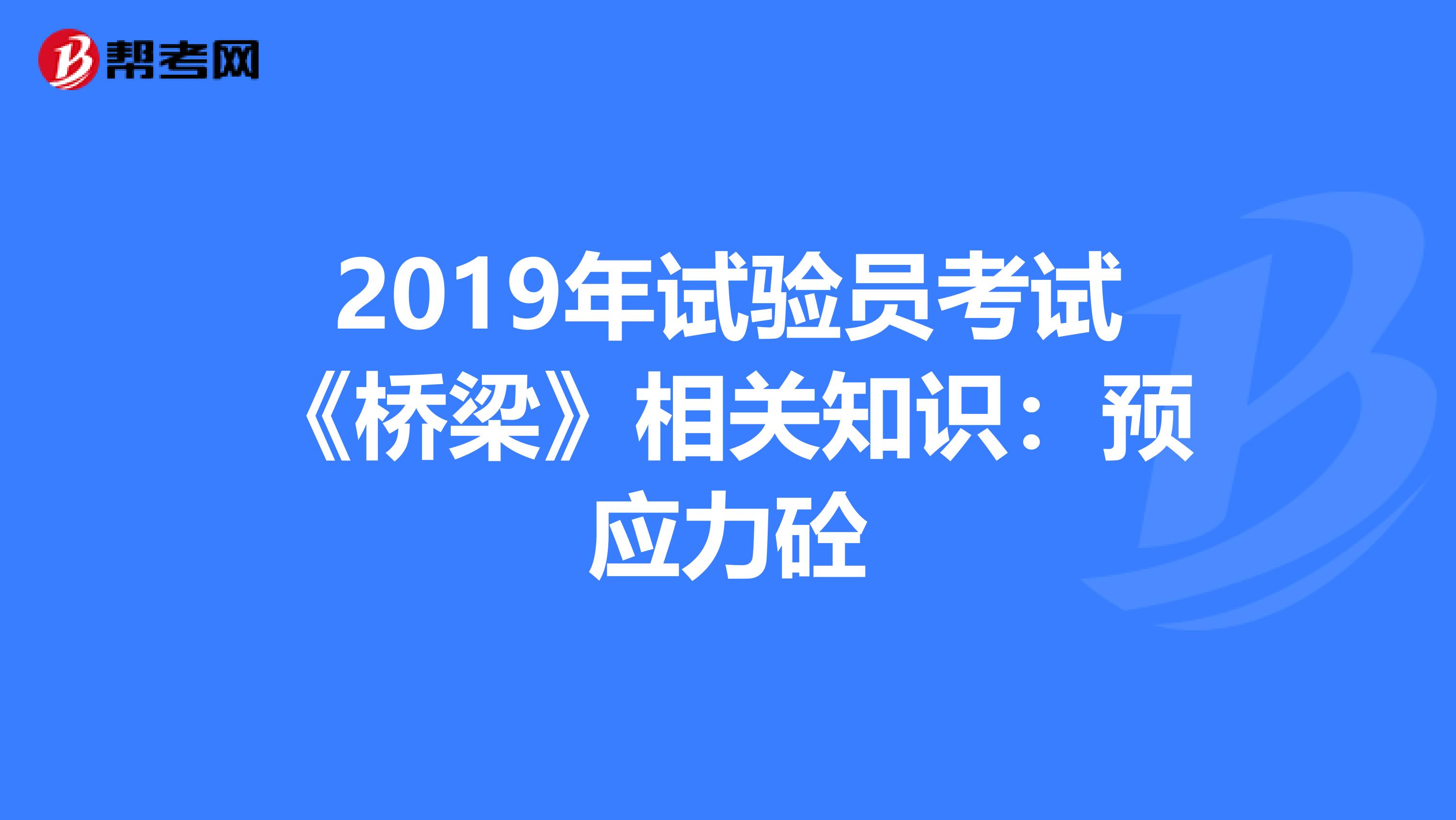 2019年试验员考试《桥梁》相关知识：预应力砼