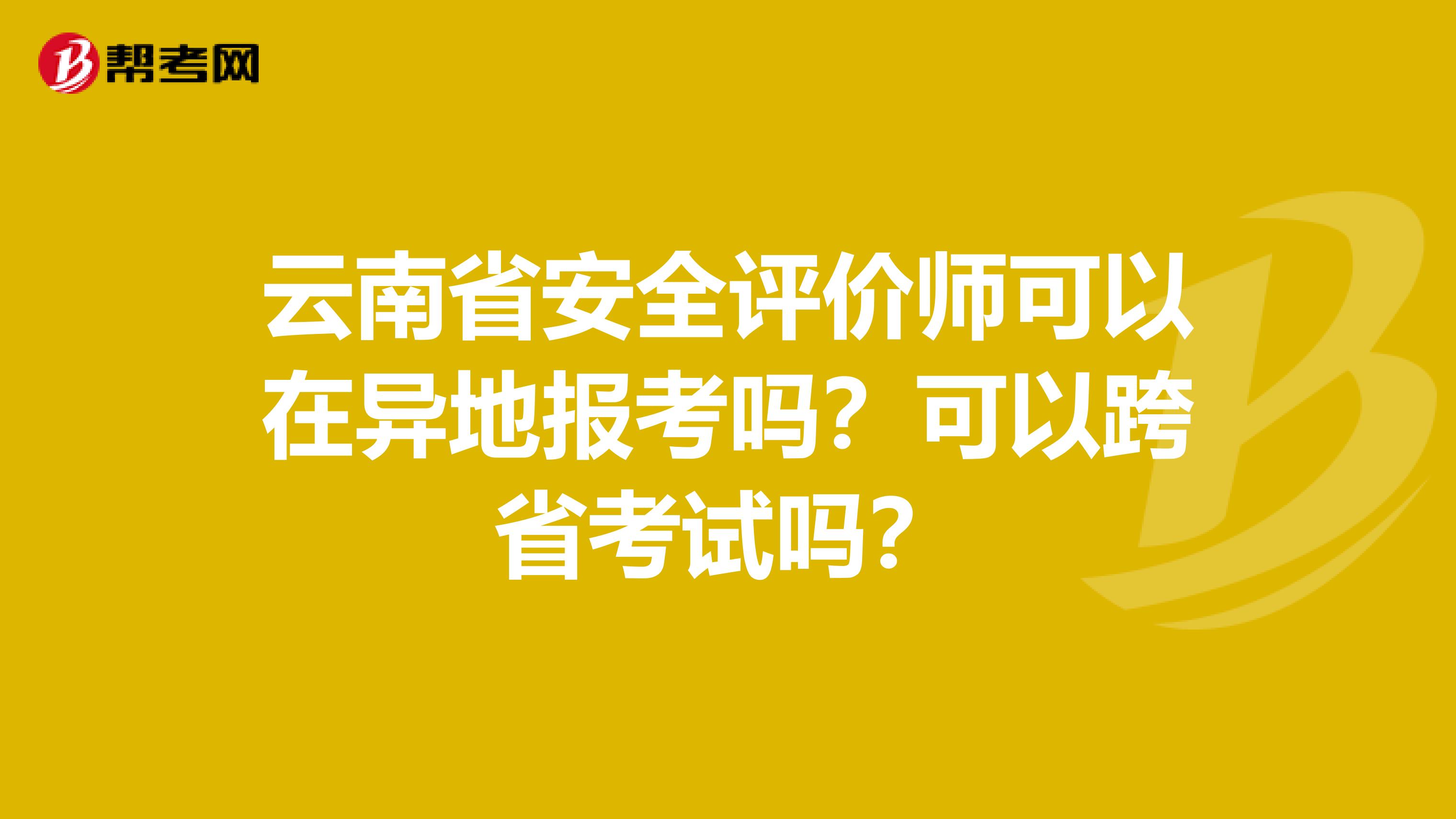 云南省安全评价师可以在异地报考吗？可以跨省考试吗？