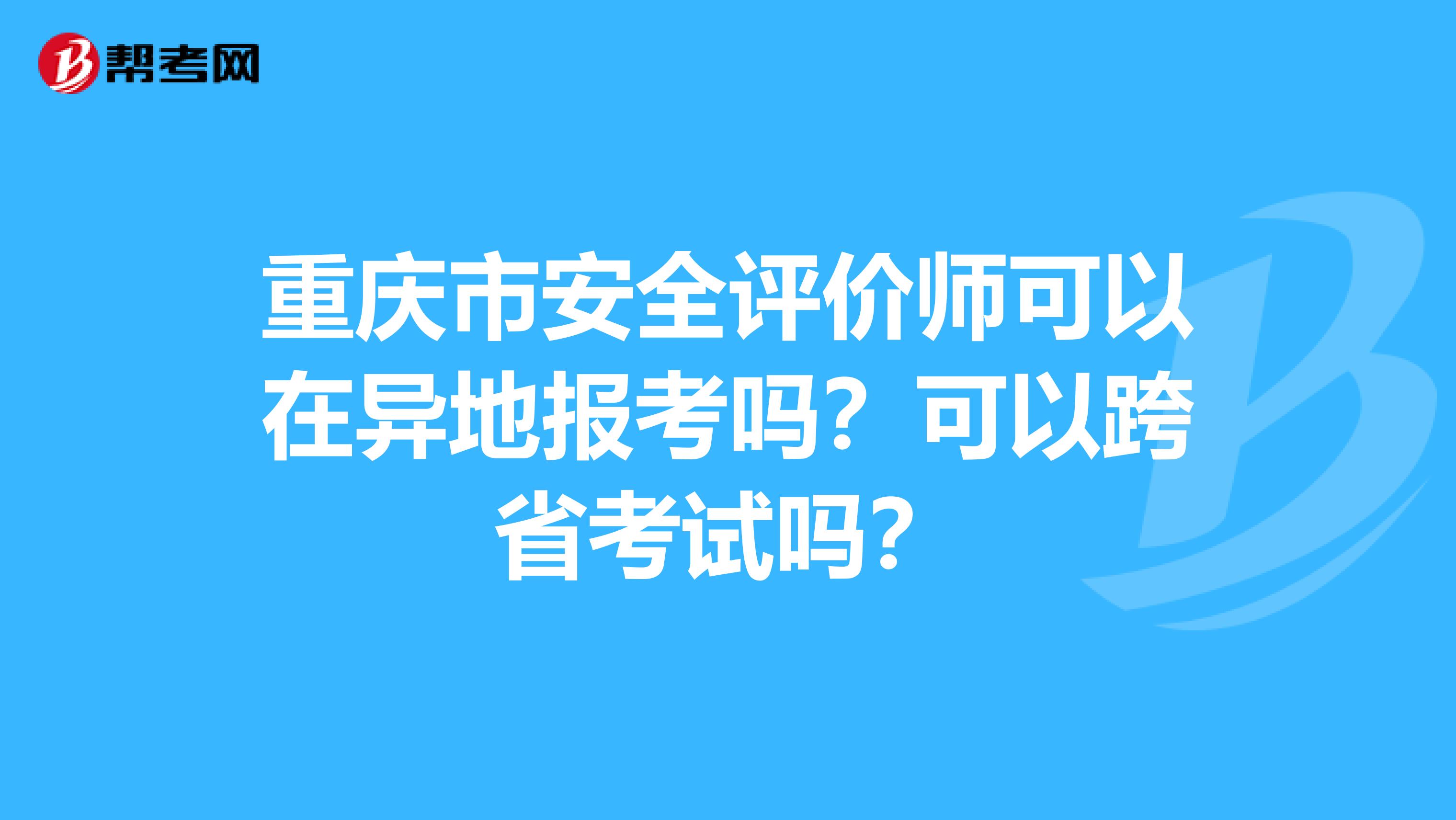 重慶市安全評(píng)價(jià)師可以在異地報(bào)考嗎？可以跨省考試嗎？