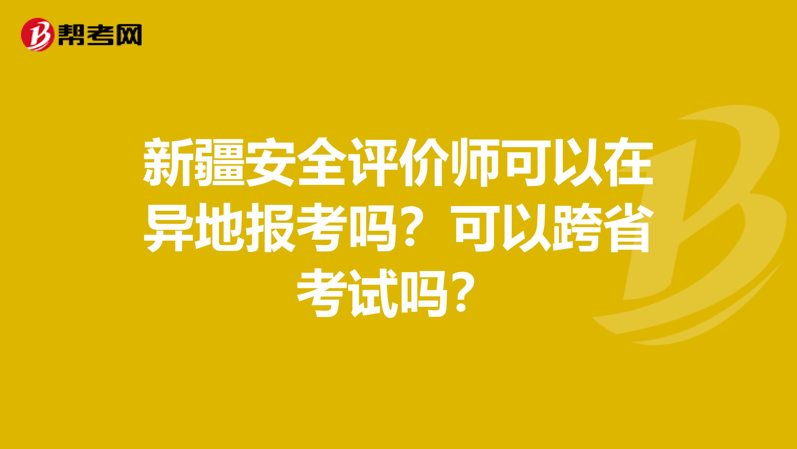 新疆安全评价师可以在异地报考吗？可以跨省考试吗？