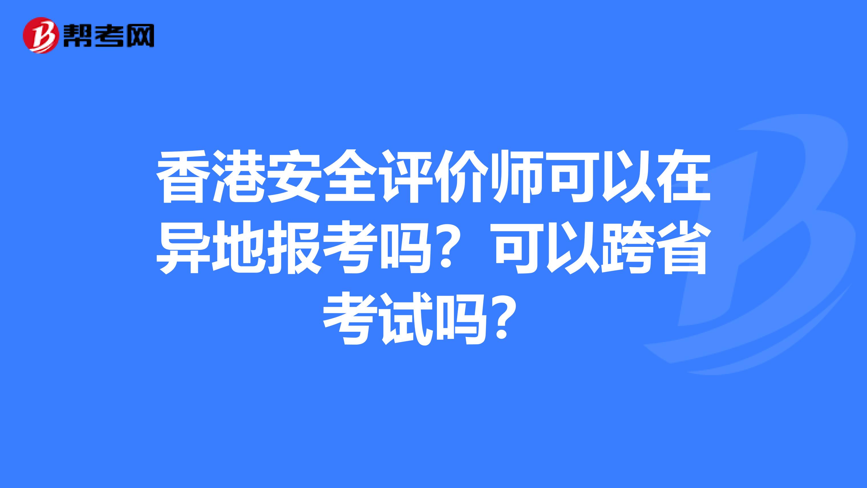 香港安全评价师可以在异地报考吗？可以跨省考试吗？