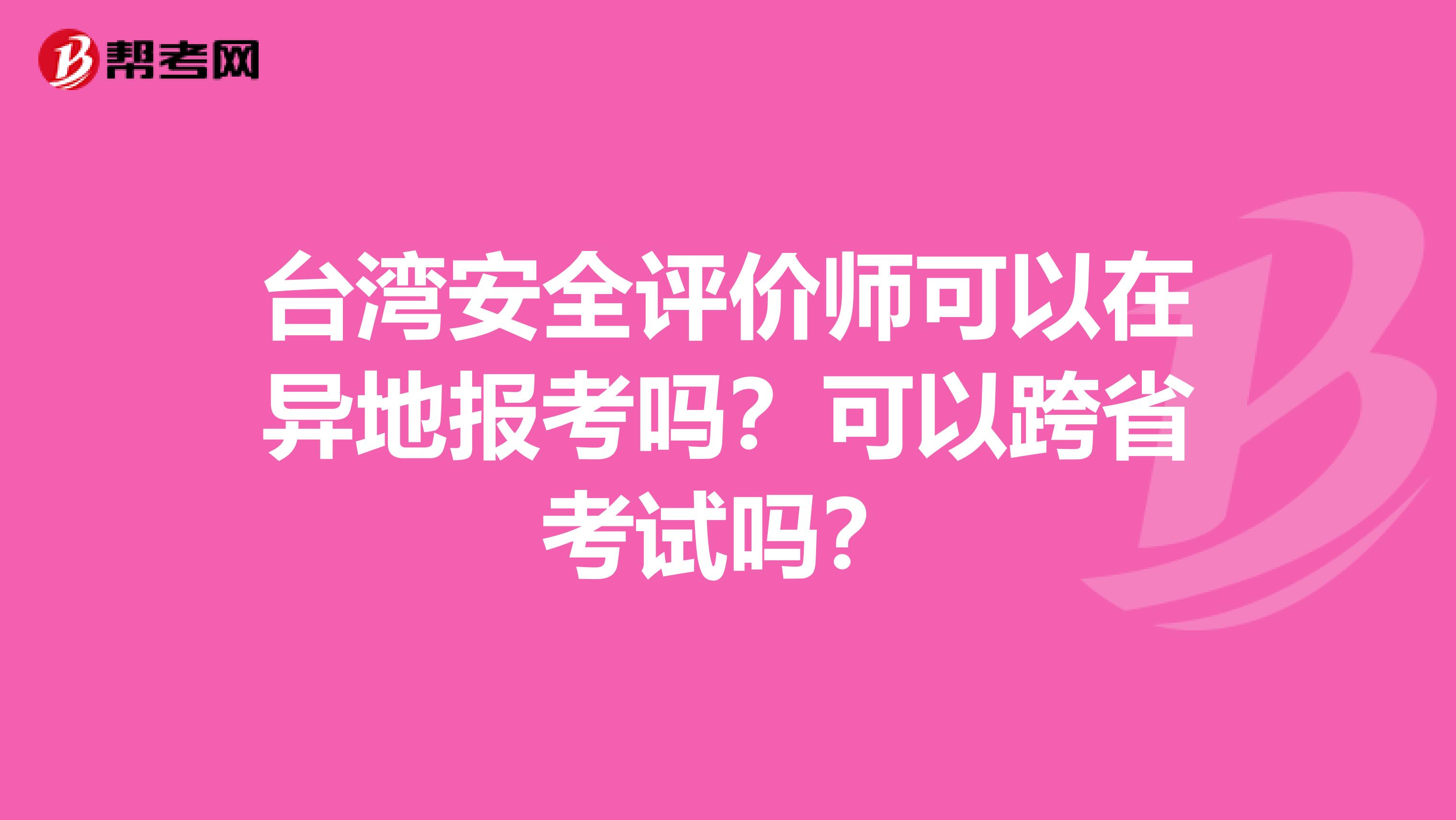 台湾安全评价师可以在异地报考吗？可以跨省考试吗？