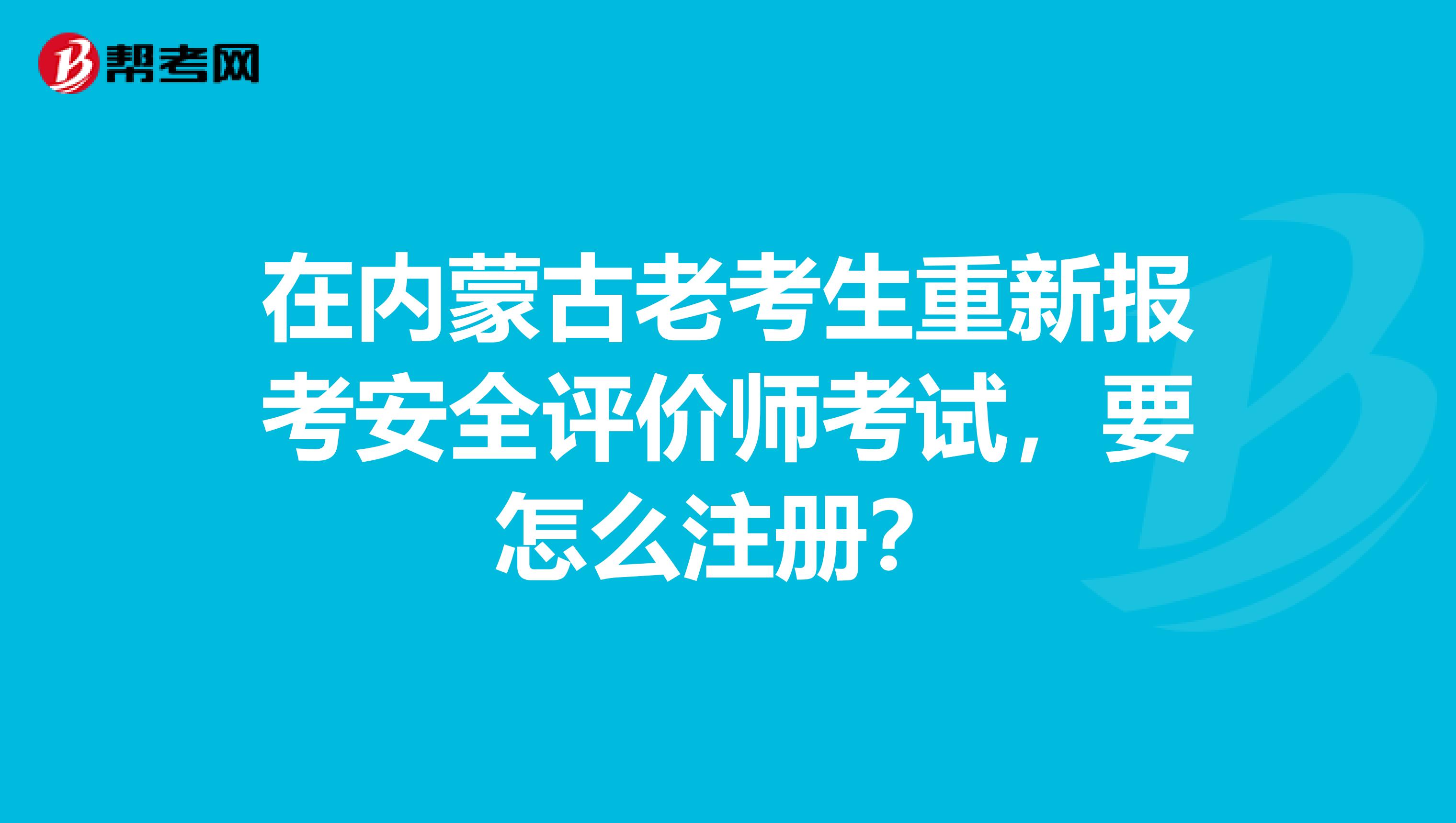 在內(nèi)蒙古老考生重新報(bào)考安全評(píng)價(jià)師考試，要怎么注冊(cè)？