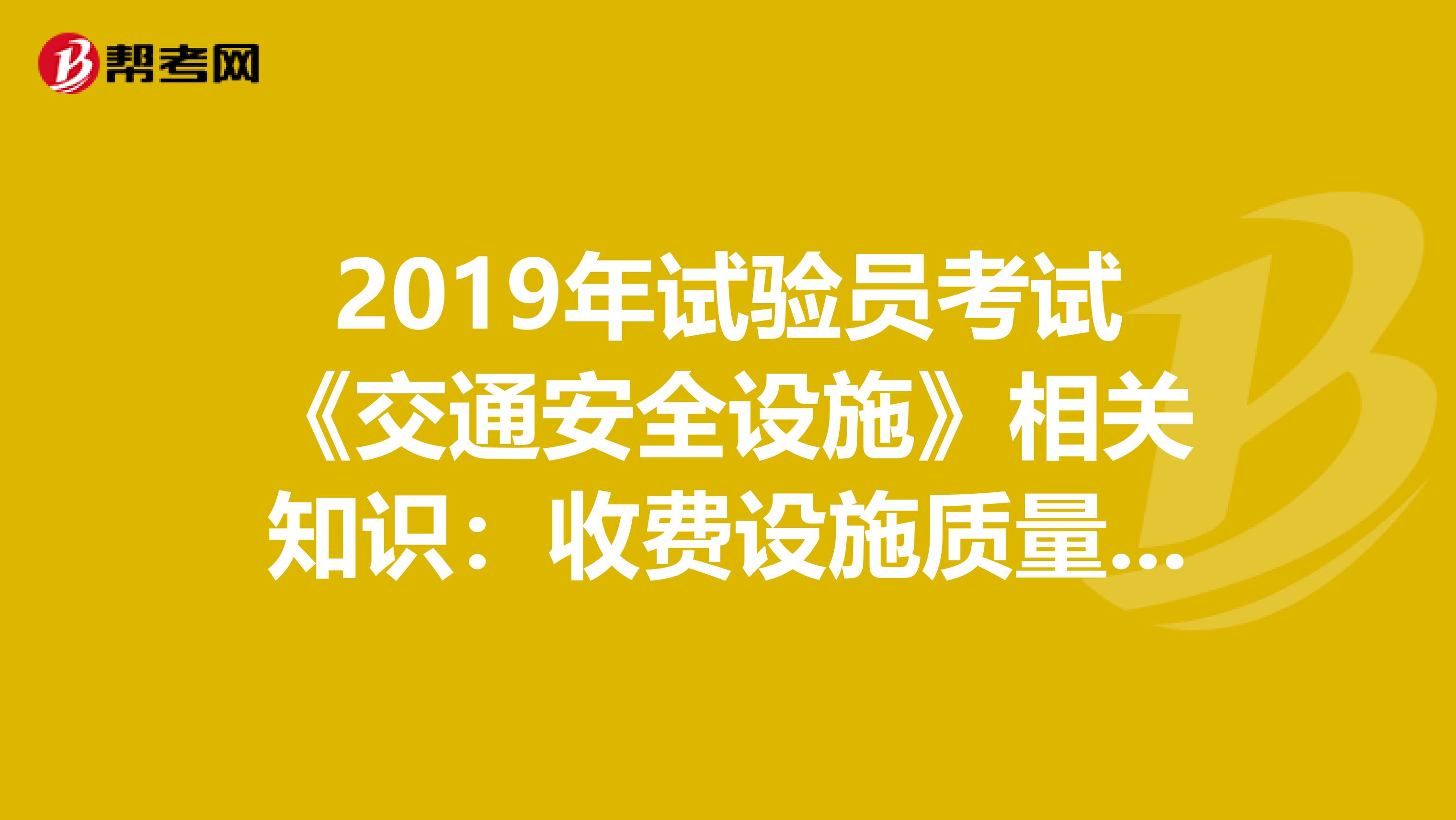 2019年試驗員考試《交通安全設施》相關知識:收費設施質量檢測2