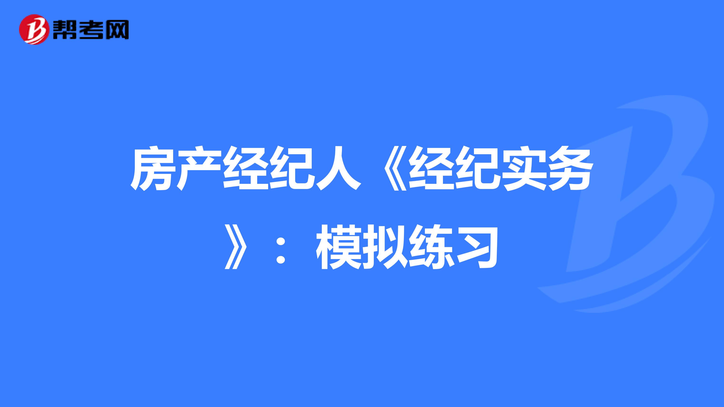 房产经纪人《经纪实务》：模拟练习