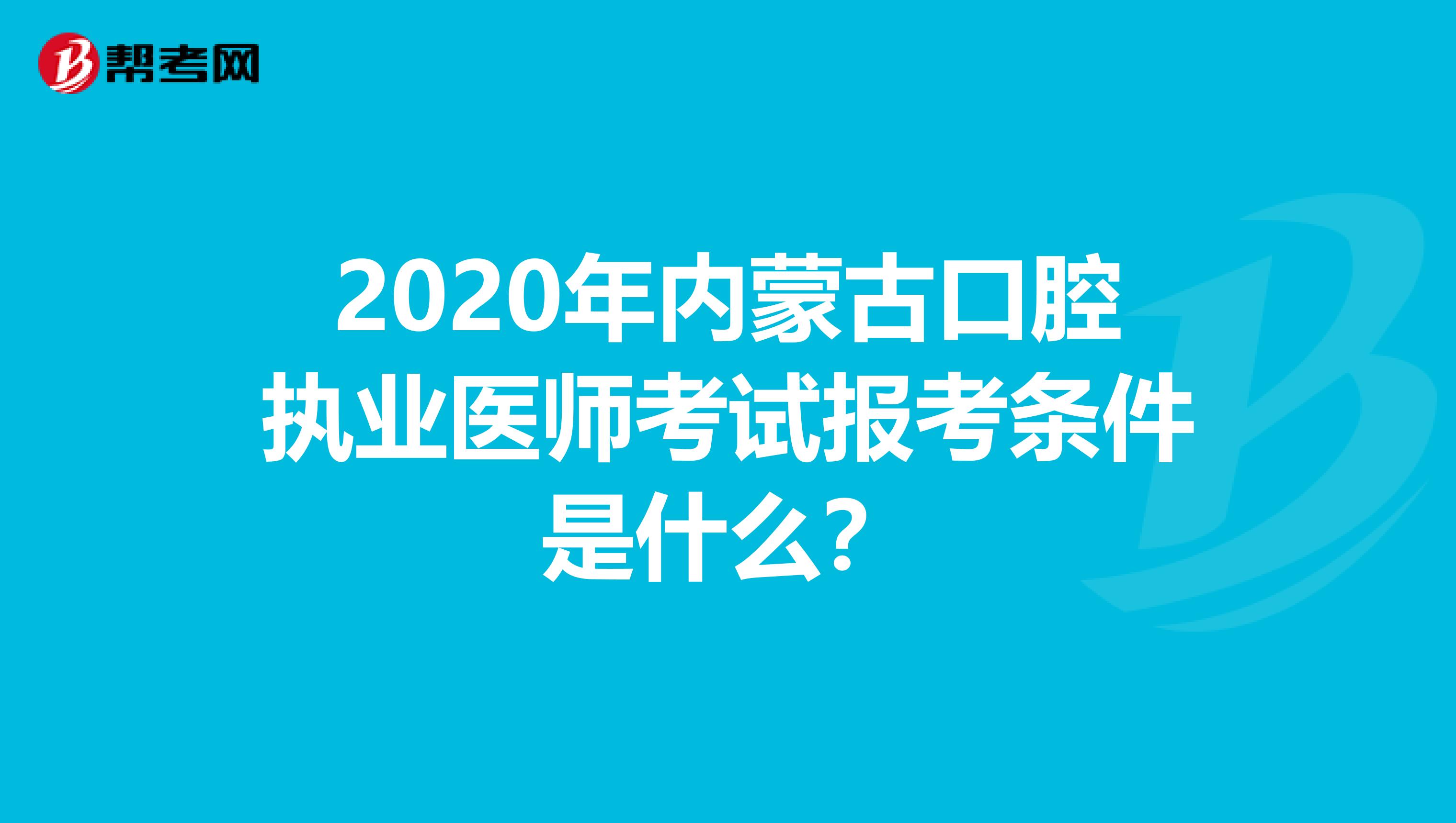 2020年内蒙古口腔执业医师考试报考条件是什么？