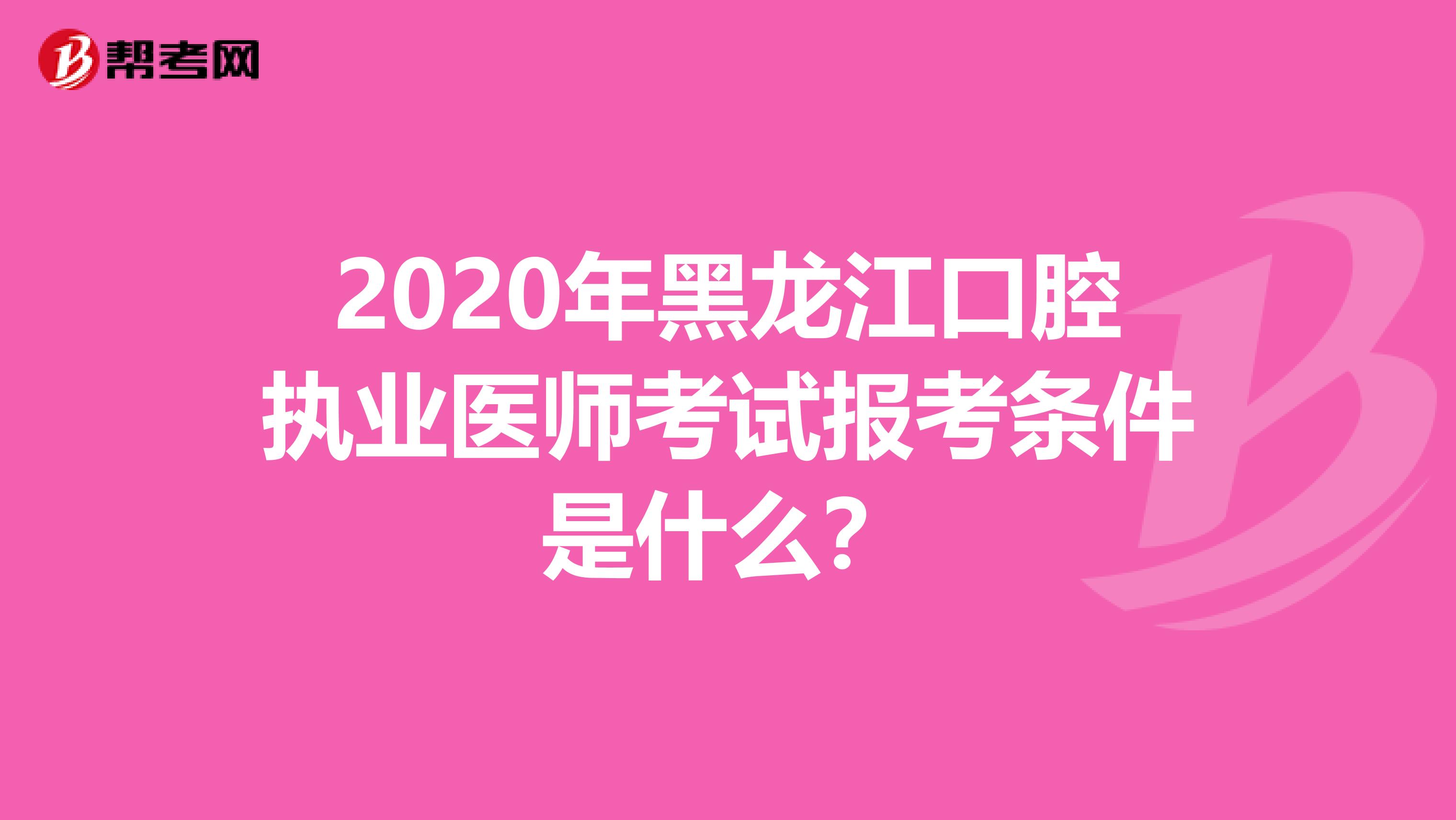 2020年黑龙江口腔执业医师考试报考条件是什么？
