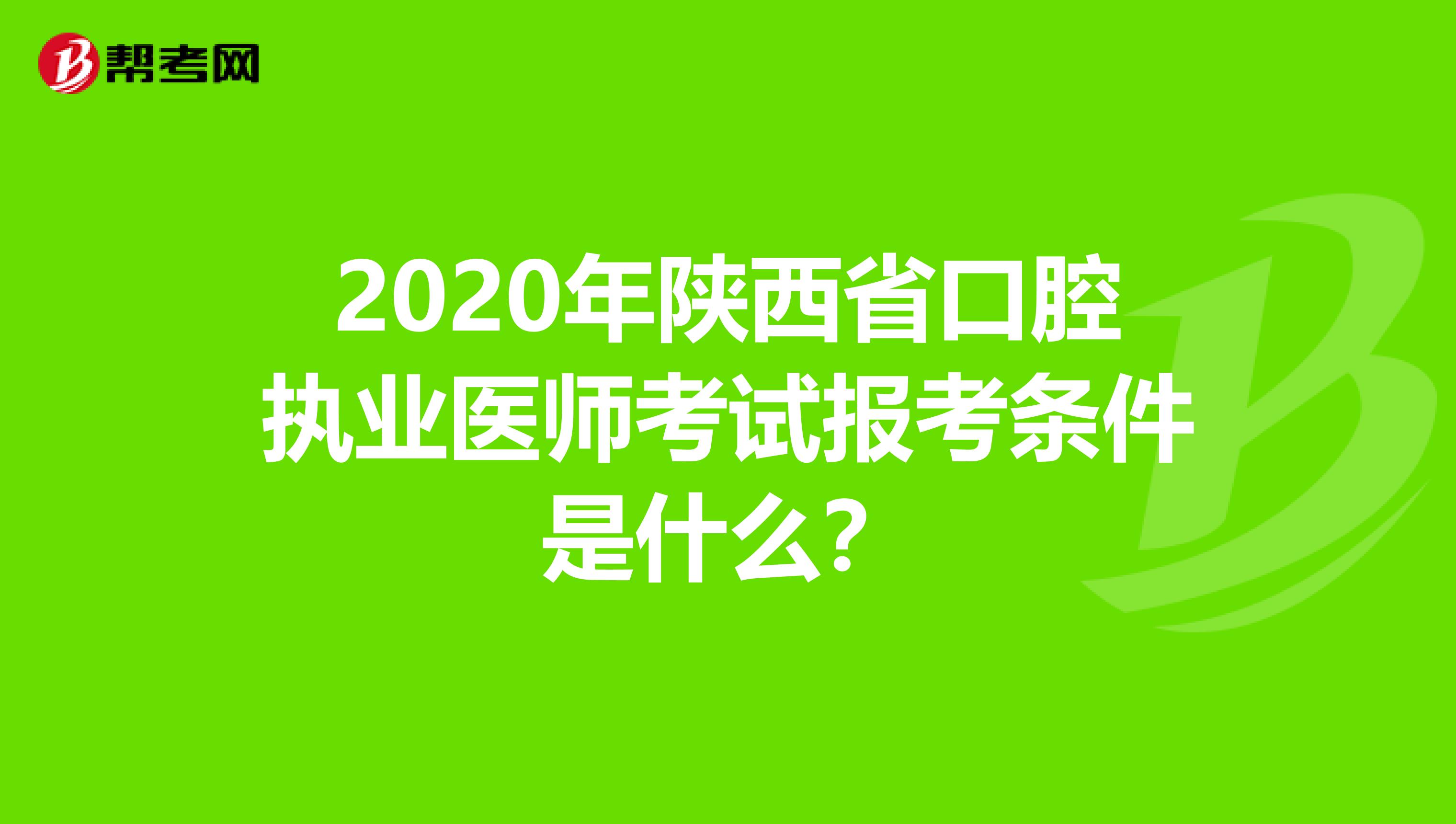 2020年陕西省口腔执业医师考试报考条件是什么？