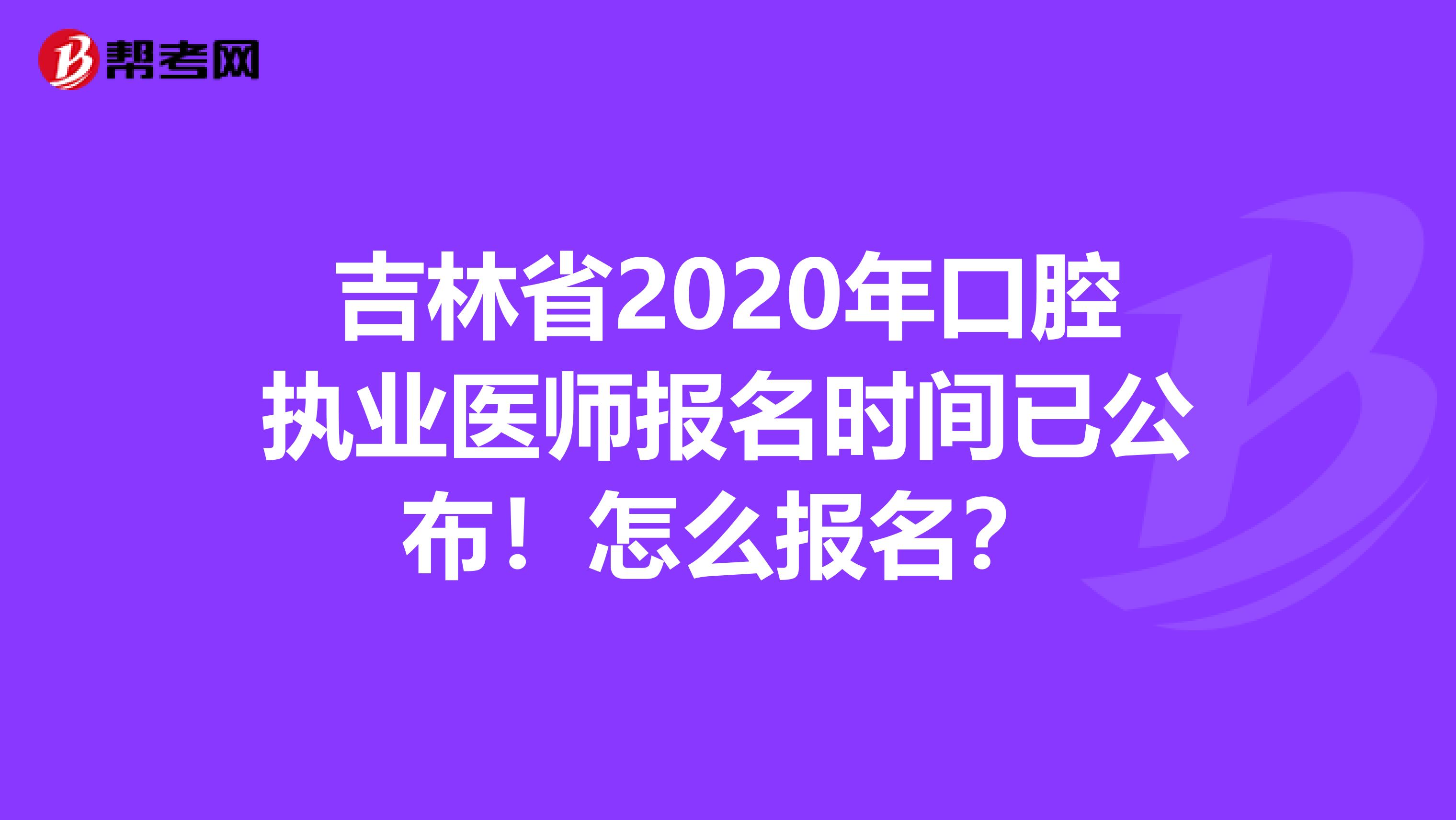 吉林省2020年口腔执业医师报名时间已公布！怎么报名？