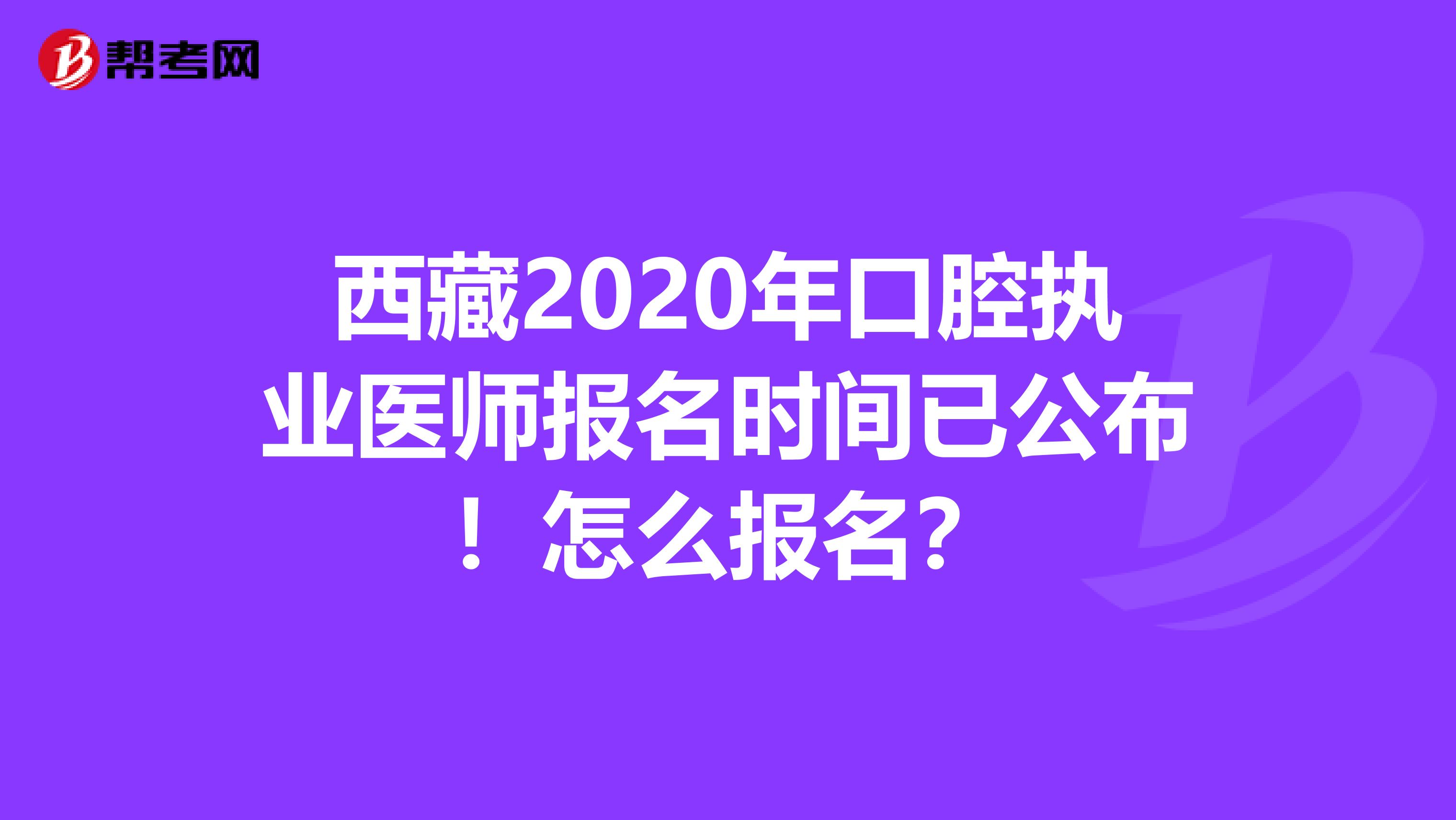 西藏2020年口腔执业医师报名时间已公布！怎么报名？
