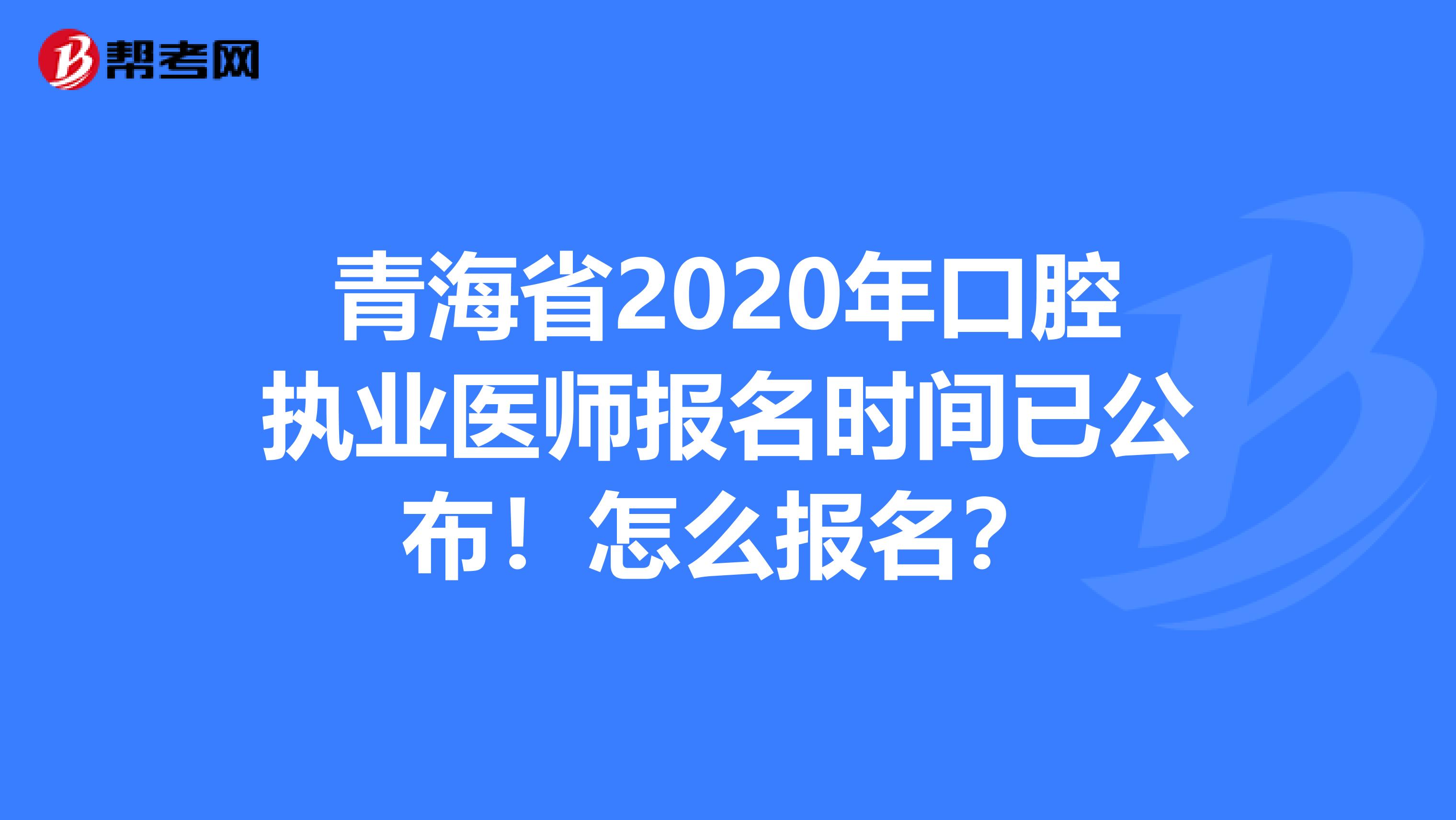 青海省2020年口腔执业医师报名时间已公布！怎么报名？