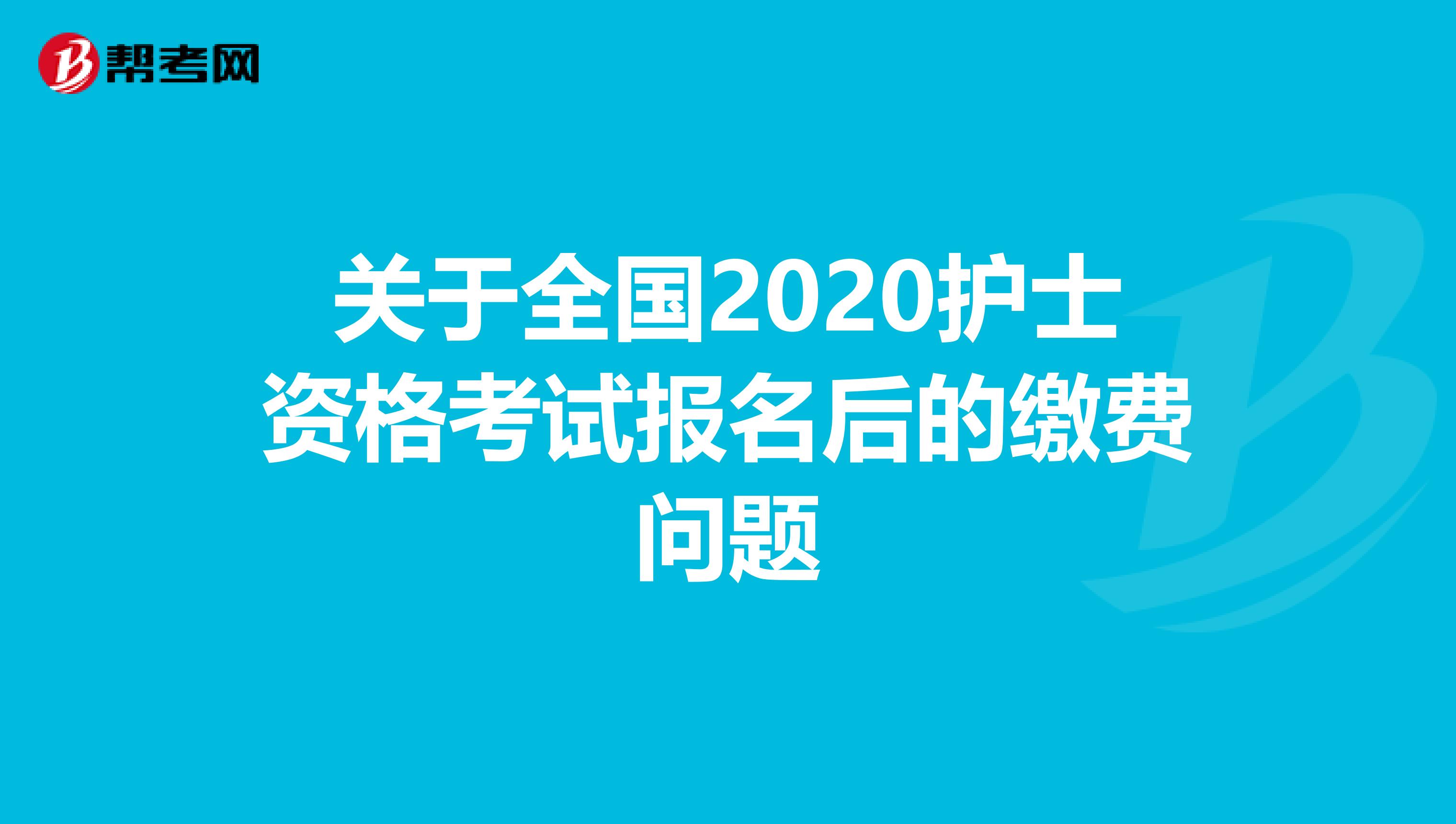 关于全国2020护士资格考试报名后的缴费问题