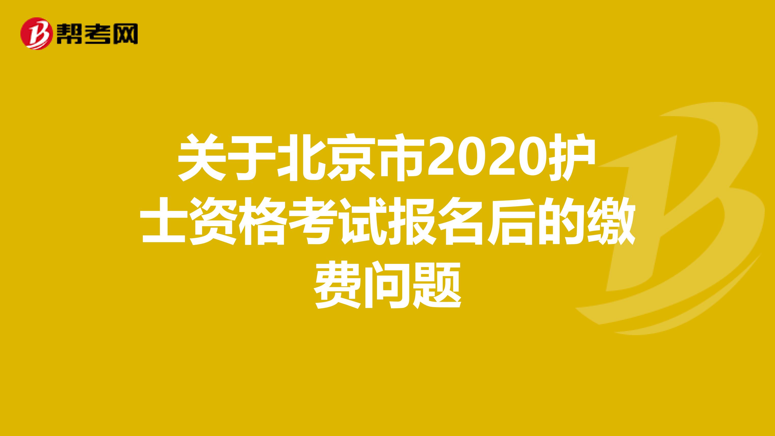 关于北京市2020护士资格考试报名后的缴费问题