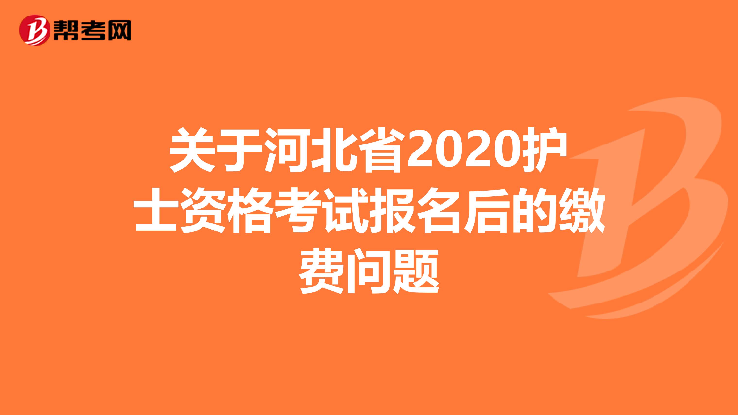 关于河北省2020护士资格考试报名后的缴费问题