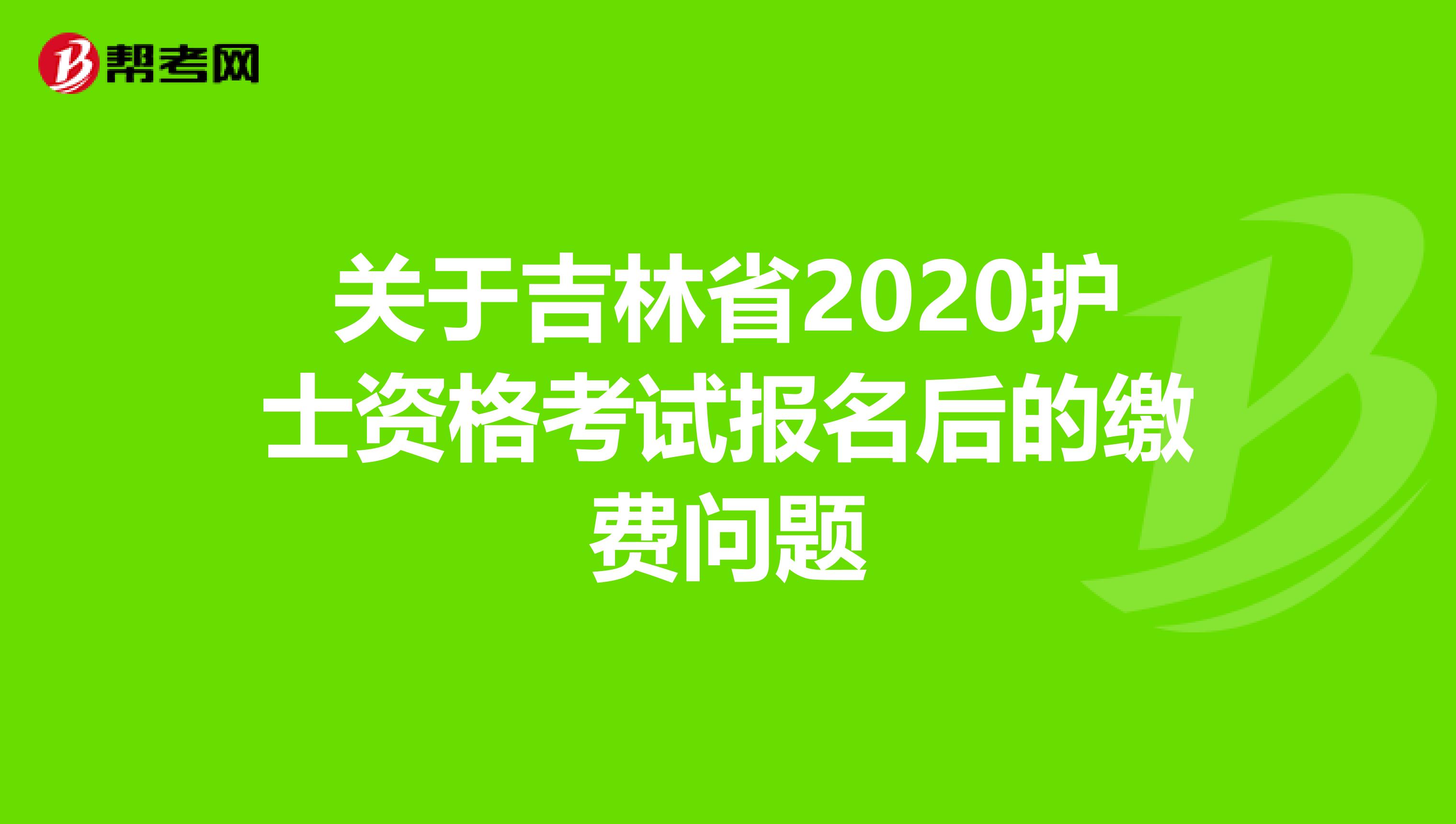 关于吉林省2020护士资格考试报名后的缴费问题