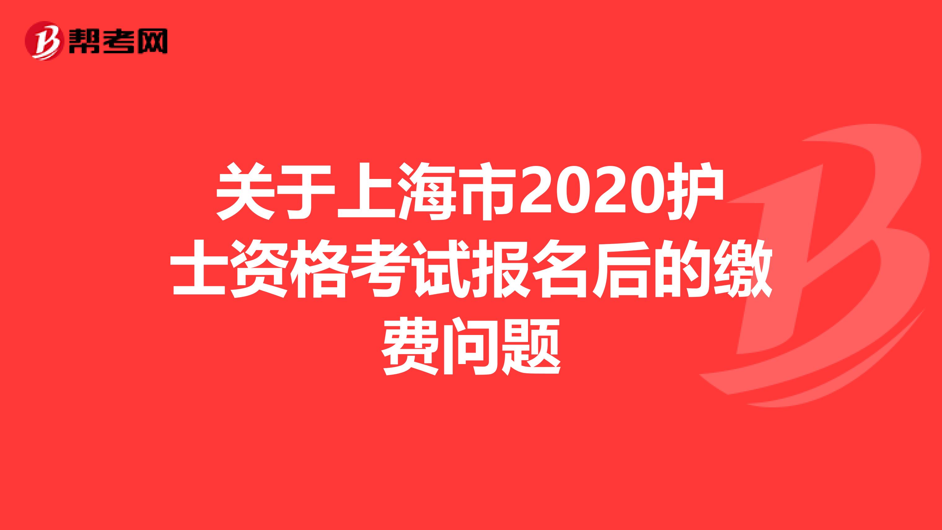 关于上海市2020护士资格考试报名后的缴费问题