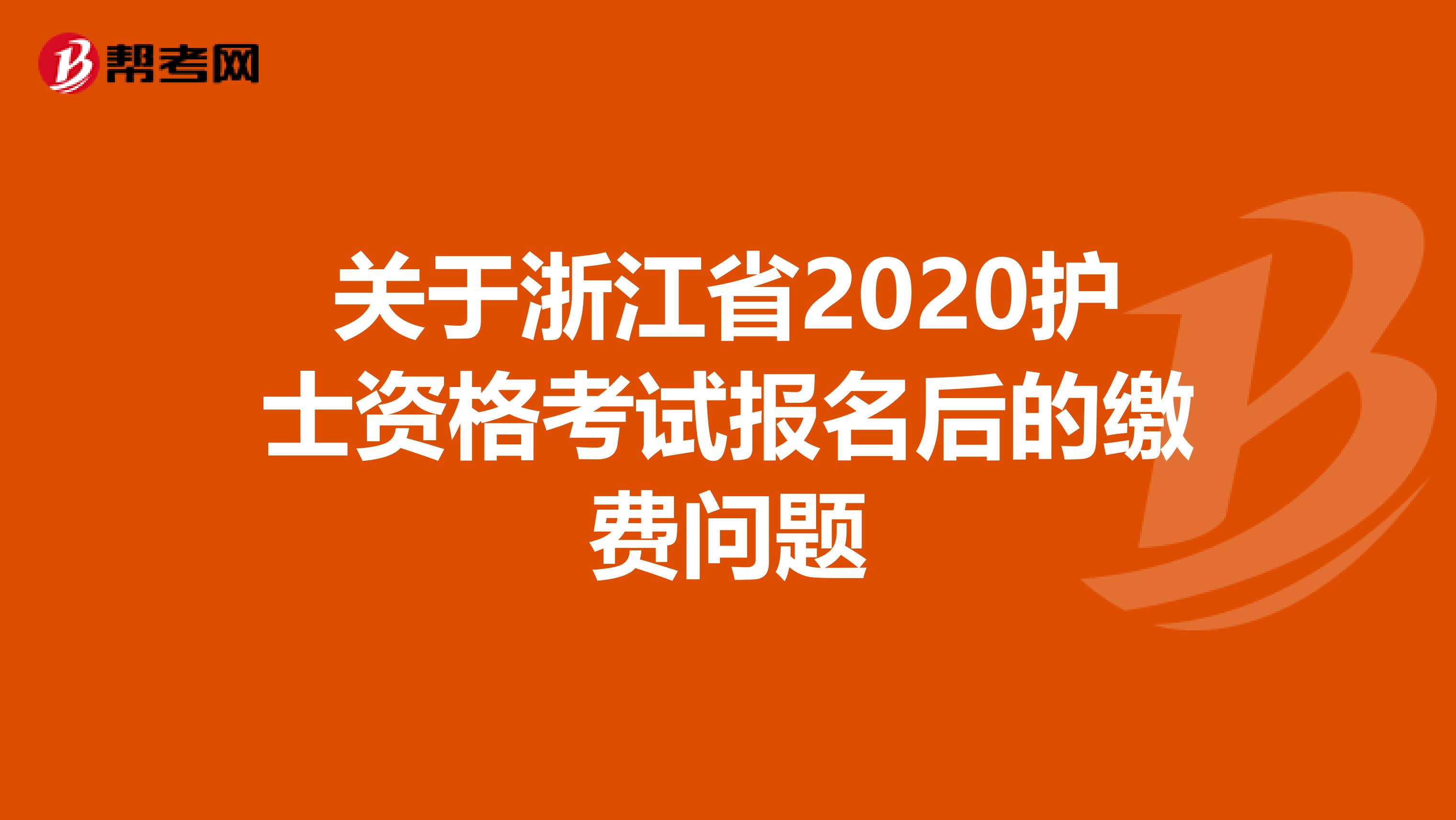 关于浙江省2020护士资格考试报名后的缴费问题