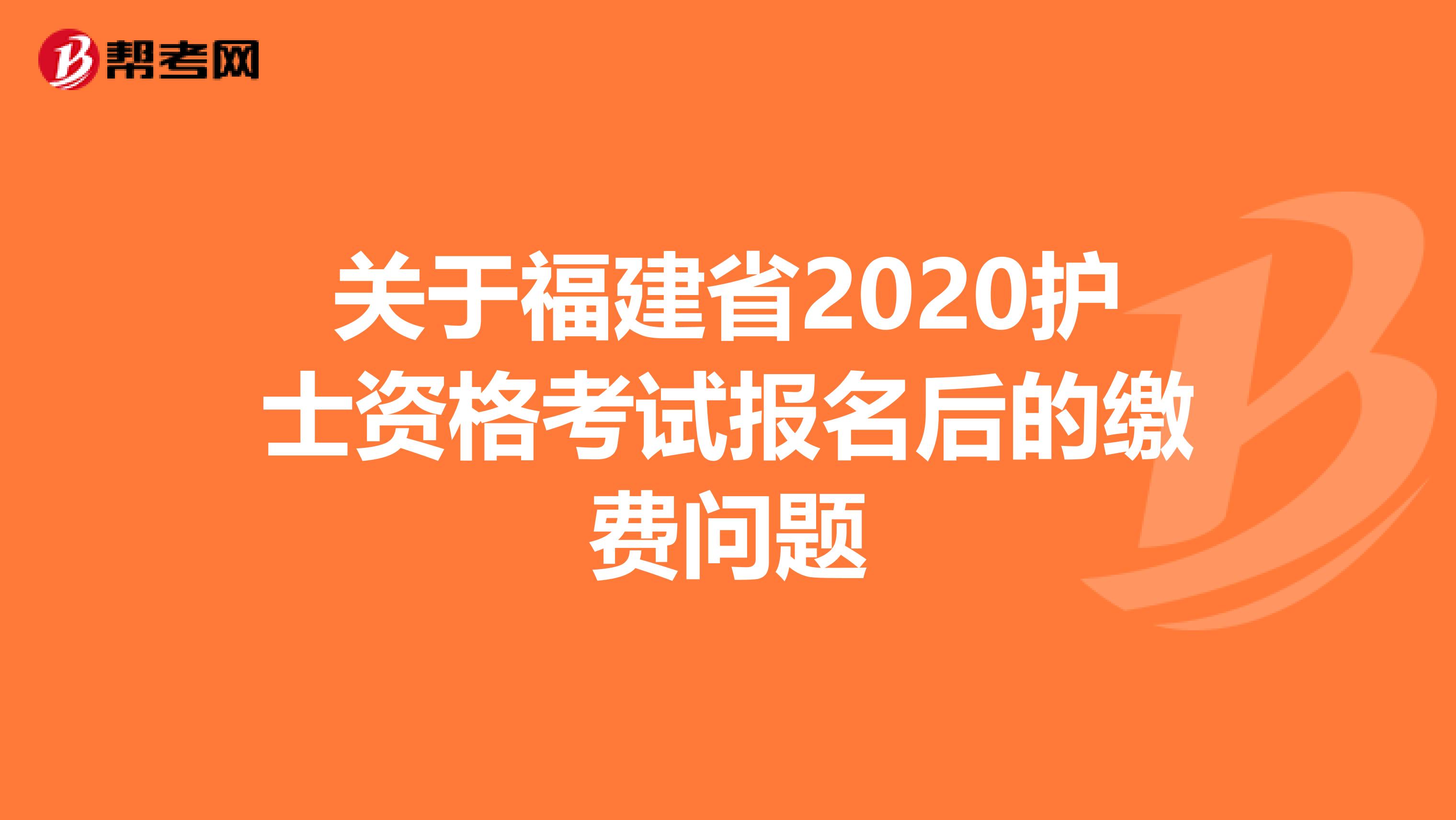 关于福建省2020护士资格考试报名后的缴费问题