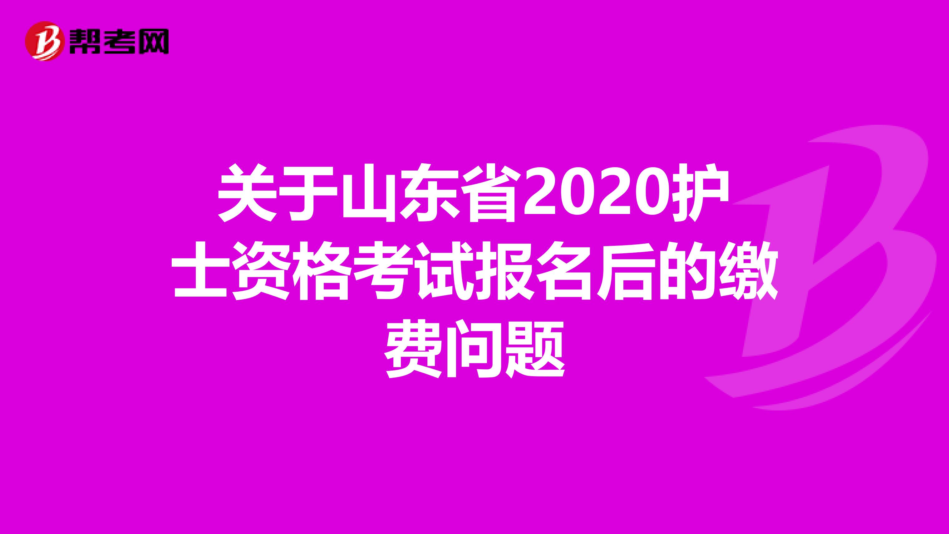 关于山东省2020护士资格考试报名后的缴费问题