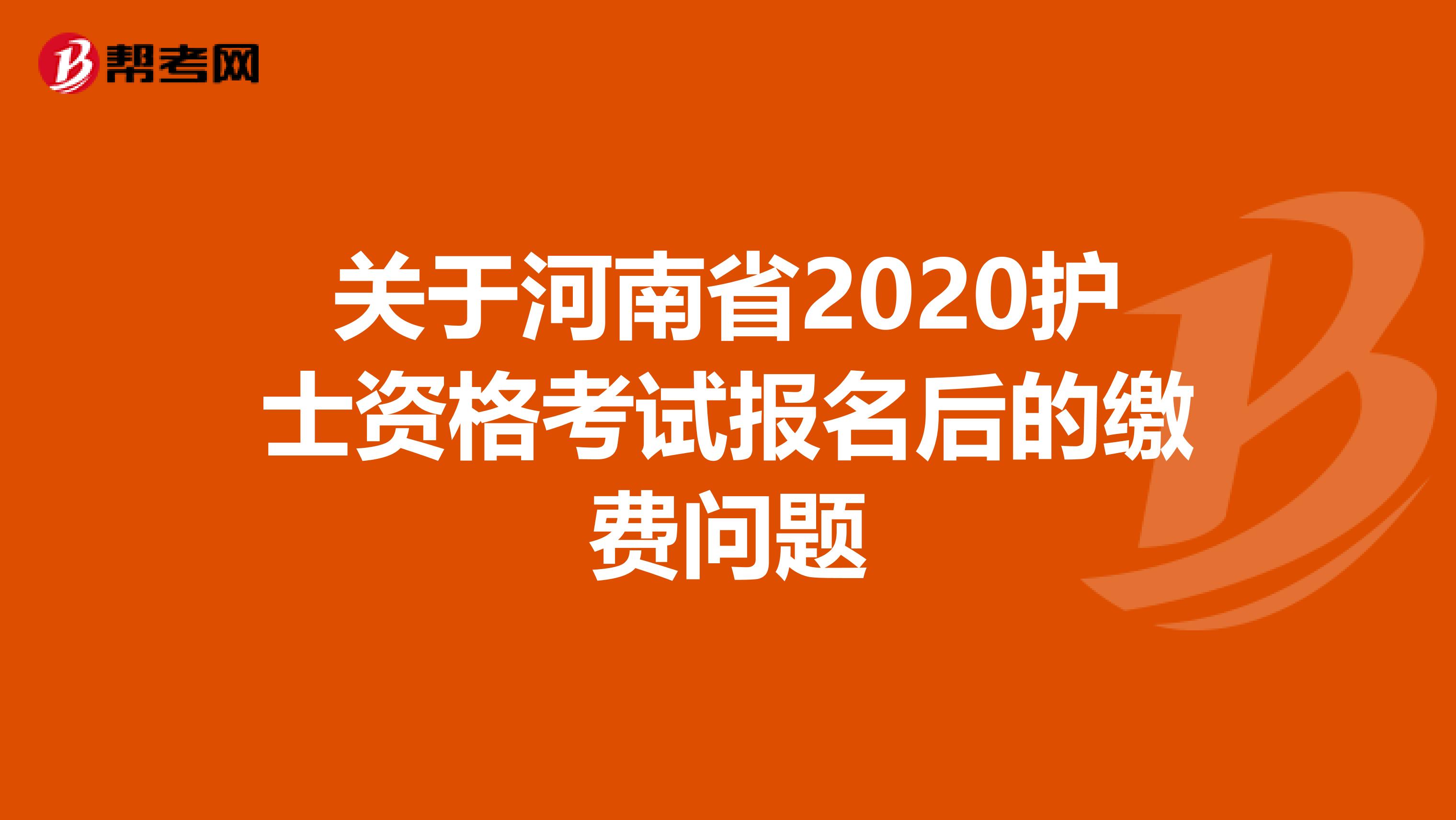 关于河南省2020护士资格考试报名后的缴费问题