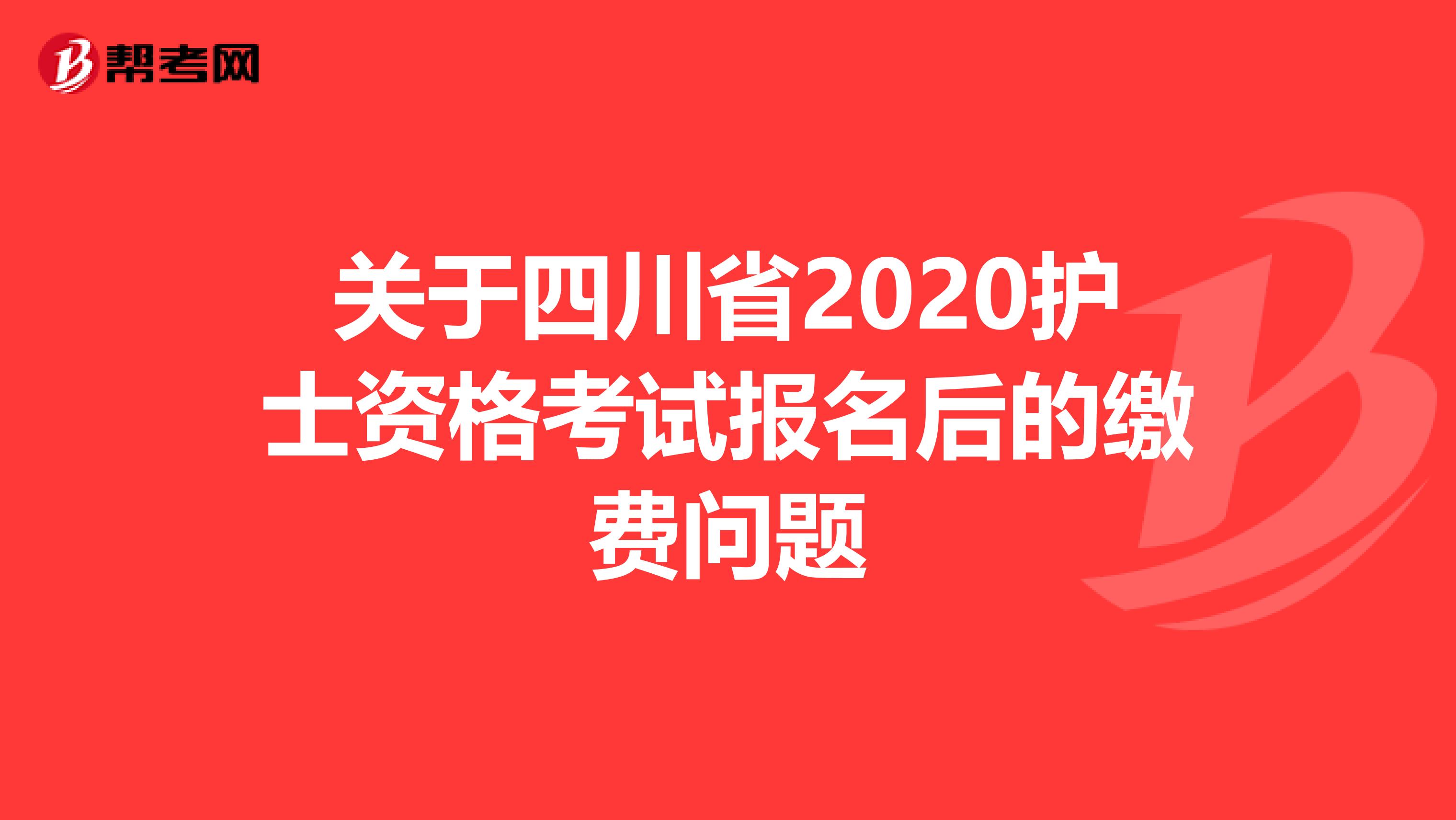 关于四川省2020护士资格考试报名后的缴费问题