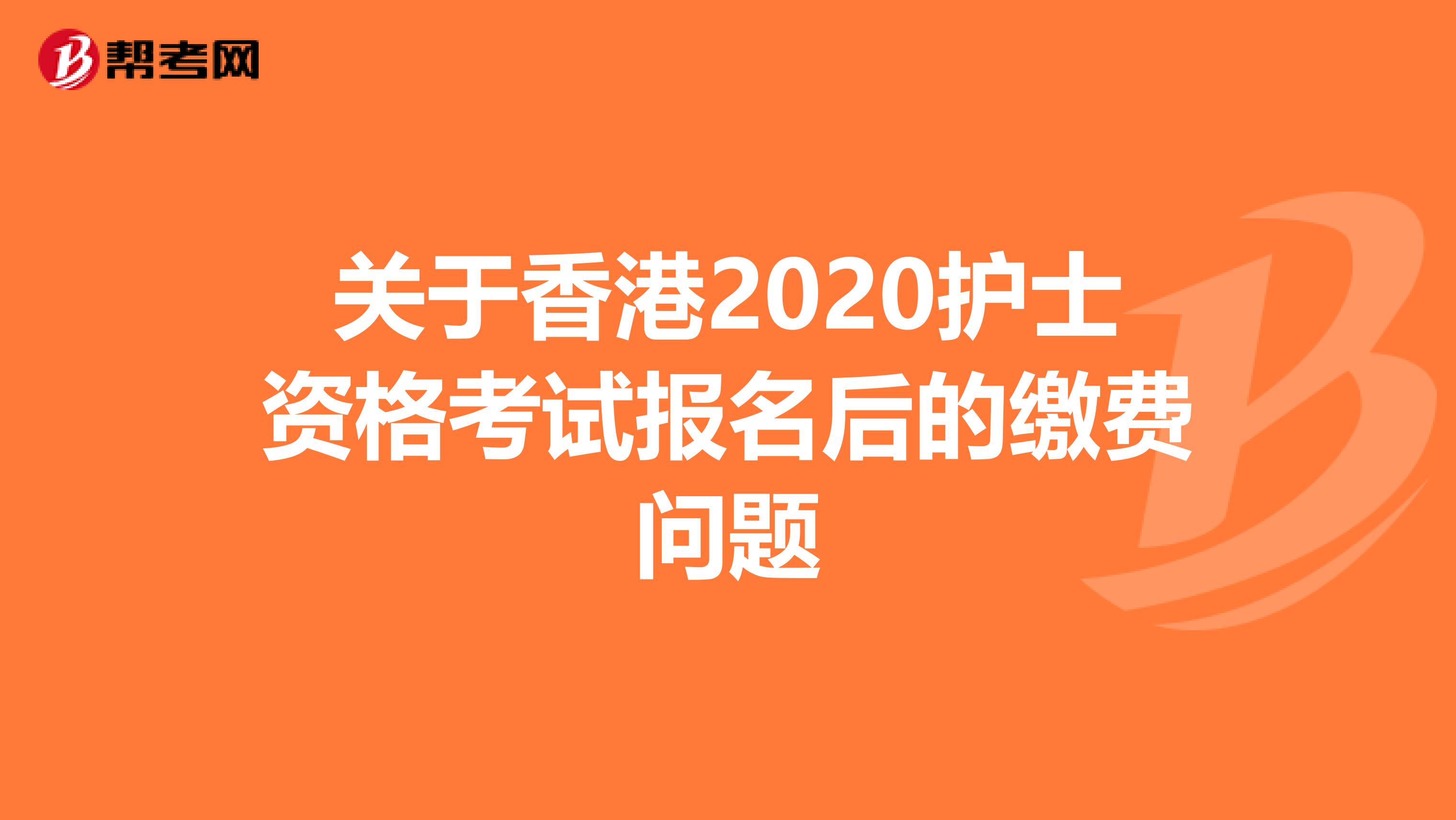 关于香港2020护士资格考试报名后的缴费问题