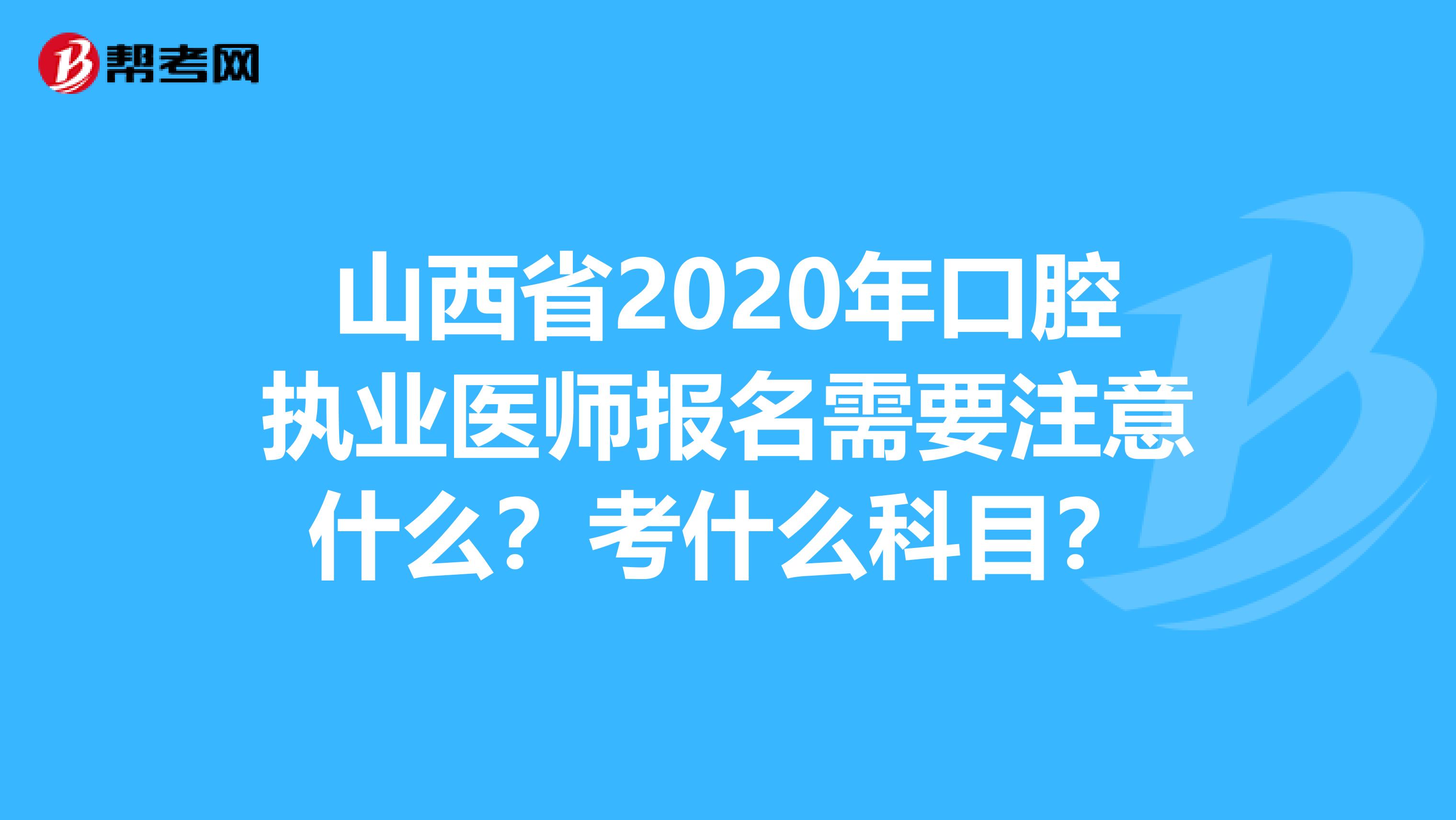 山西省2020年口腔执业医师报名需要注意什么？考什么科目？