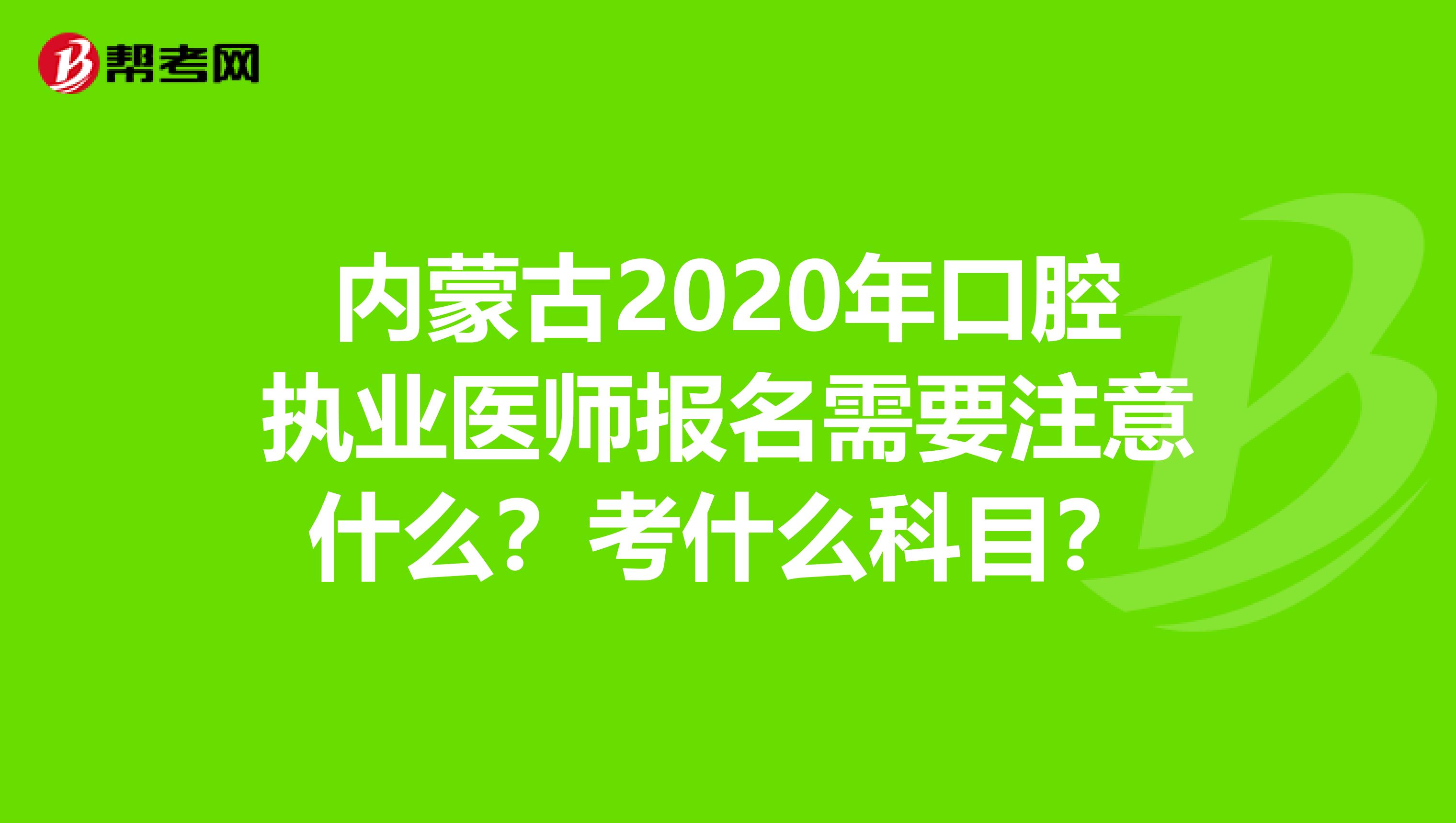 内蒙古2020年口腔执业医师报名需要注意什么？考什么科目？