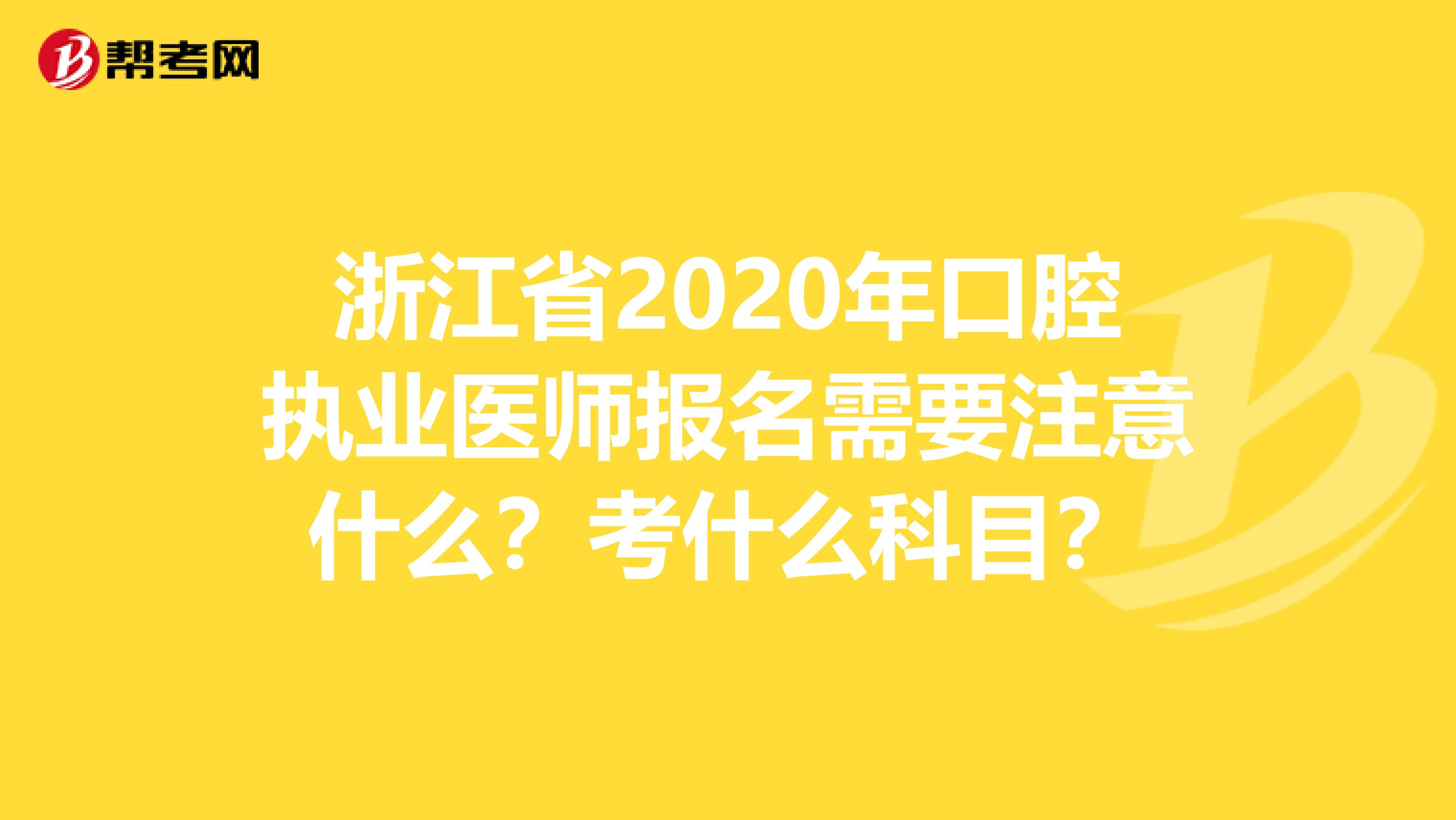 浙江省2020年口腔执业医师报名需要注意什么？考什么科目？